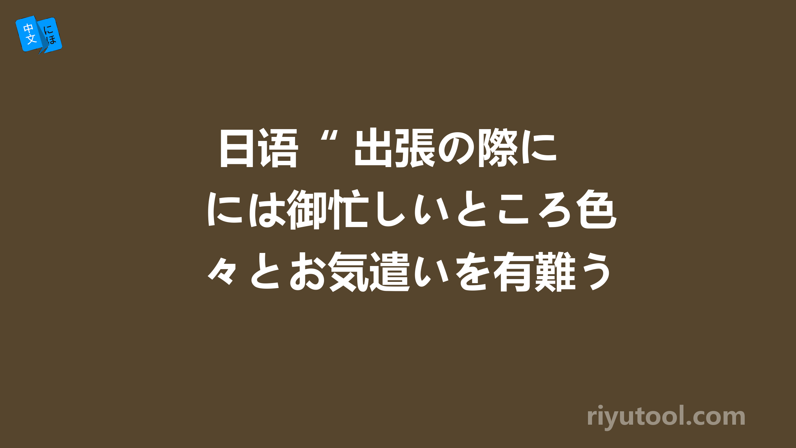  日语“ 出張の際には御忙しいところ色々とお気遣いを有難うございました ” 如何翻译？ 