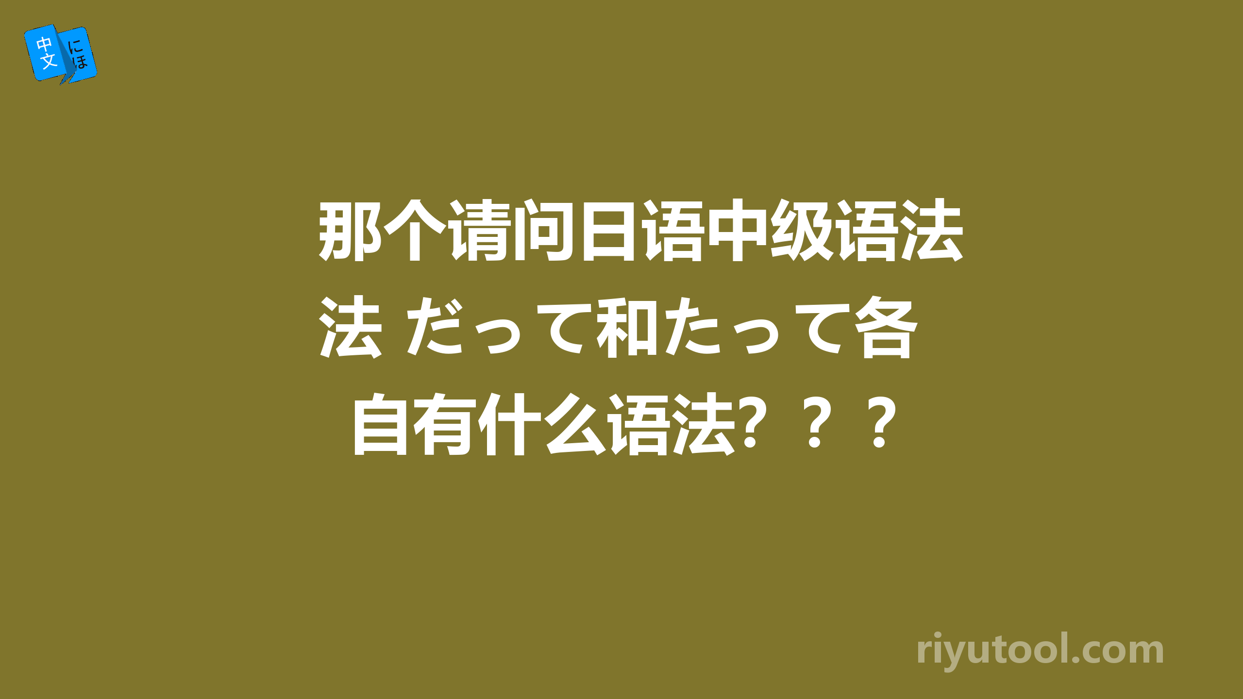 那个请问日语中级语法 だって和たって各自有什么语法？？？