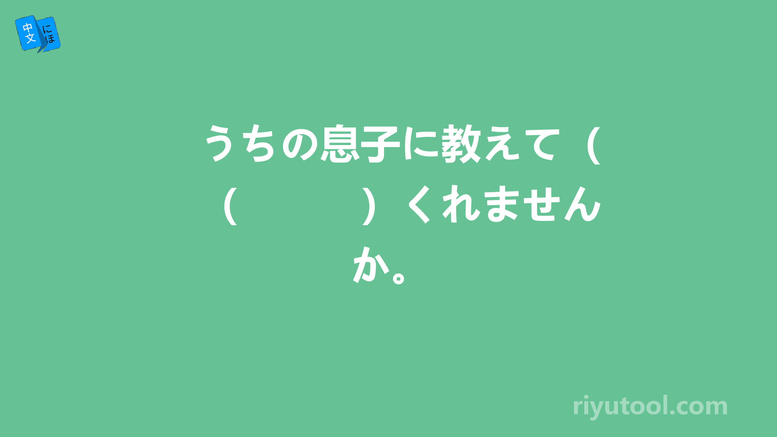 うちの息子に教えて（　　　）くれませんか。