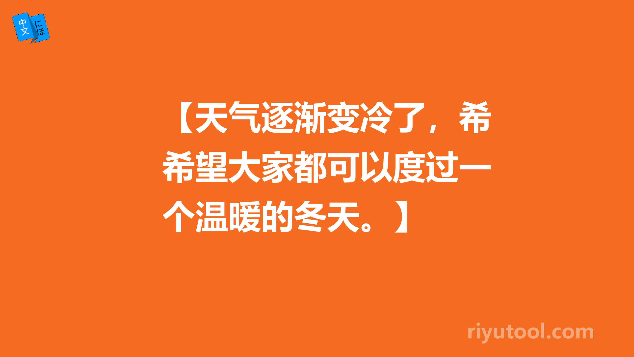 【天气逐渐变冷了，希望大家都可以度过一个温暖的冬天。】  用日语怎么翻译？