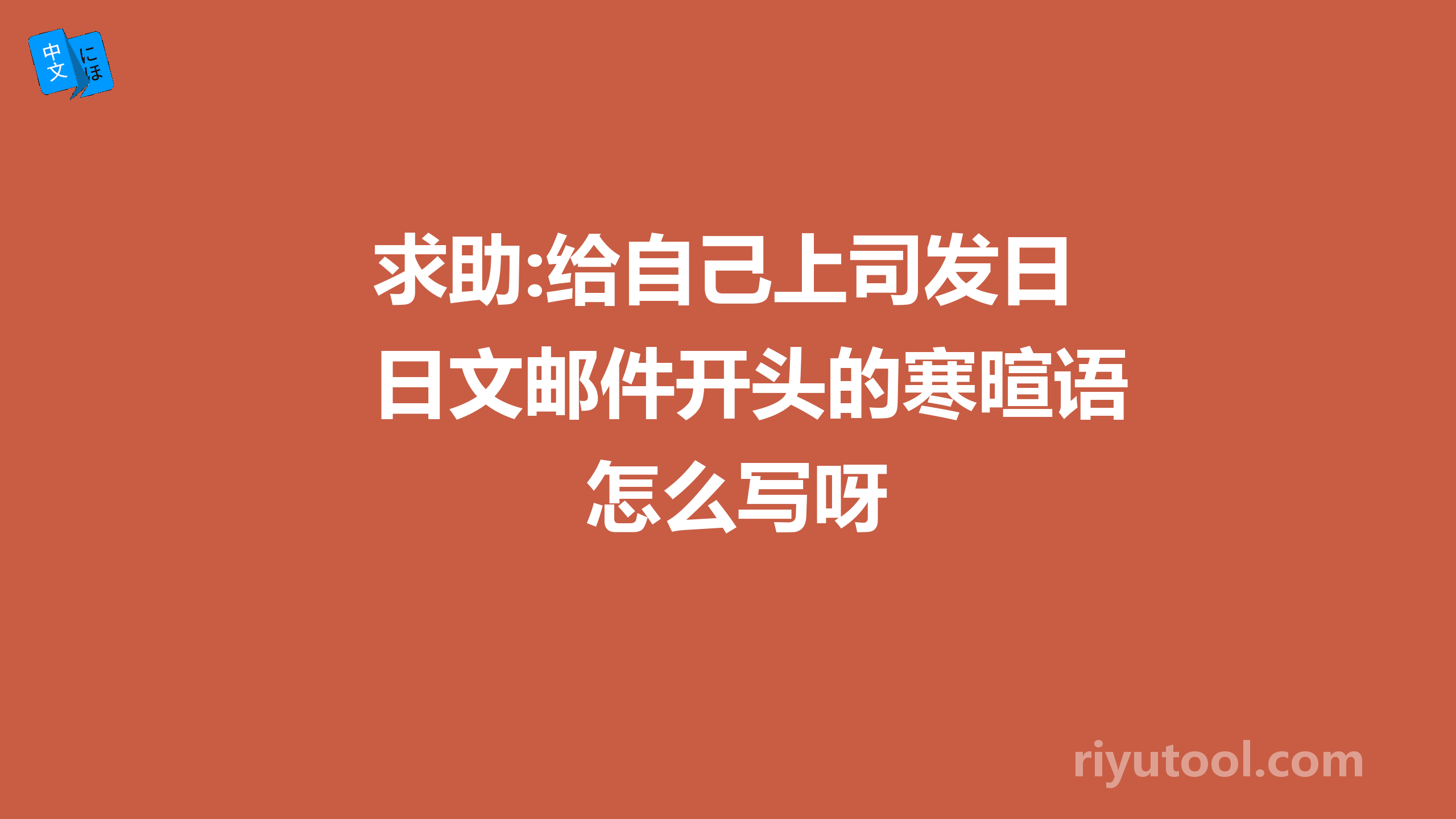 求助:给自己上司发日文邮件开头的寒暄语怎么写呀