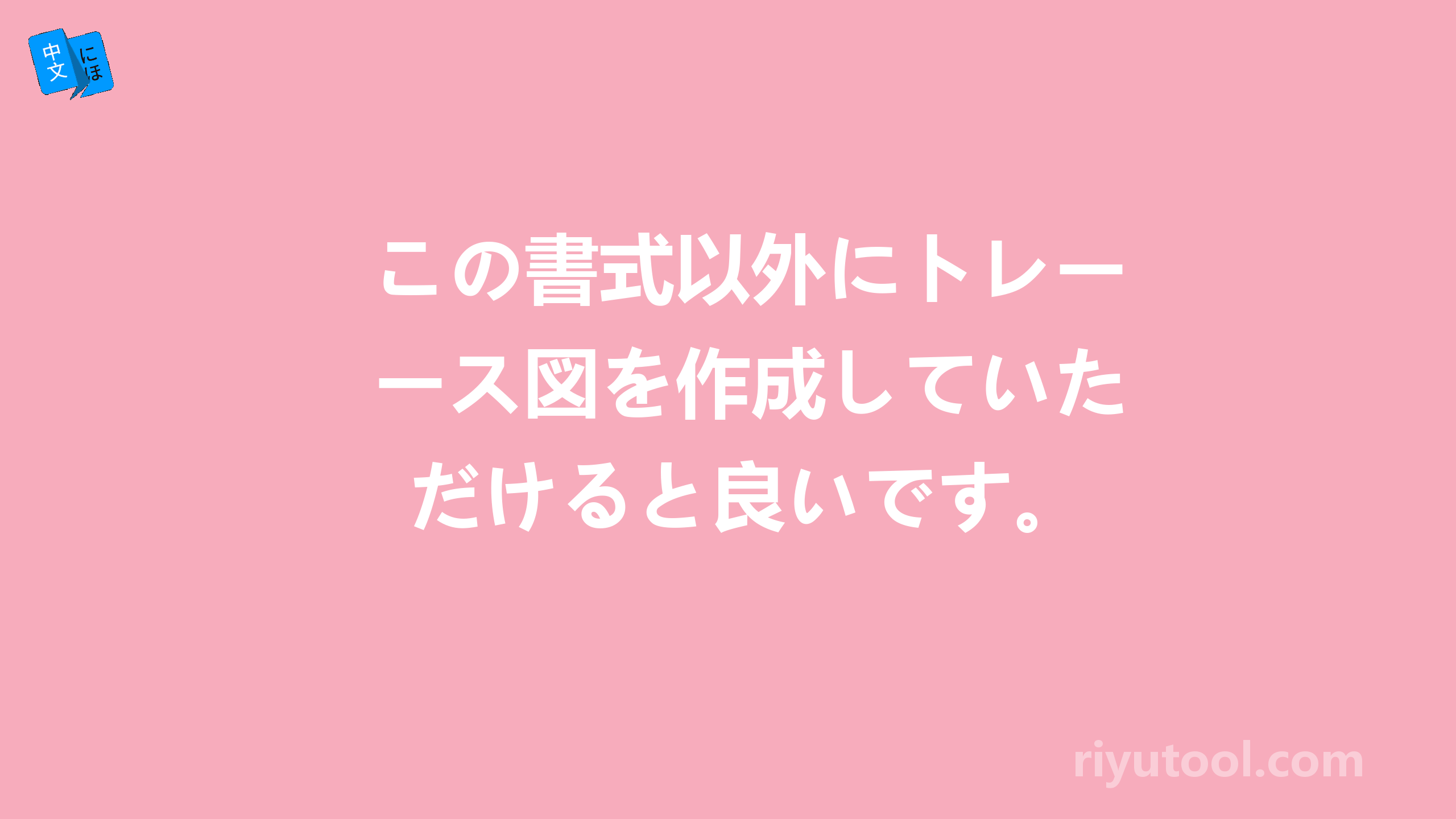 この書式以外にトレース図を作成していただけると良いです。