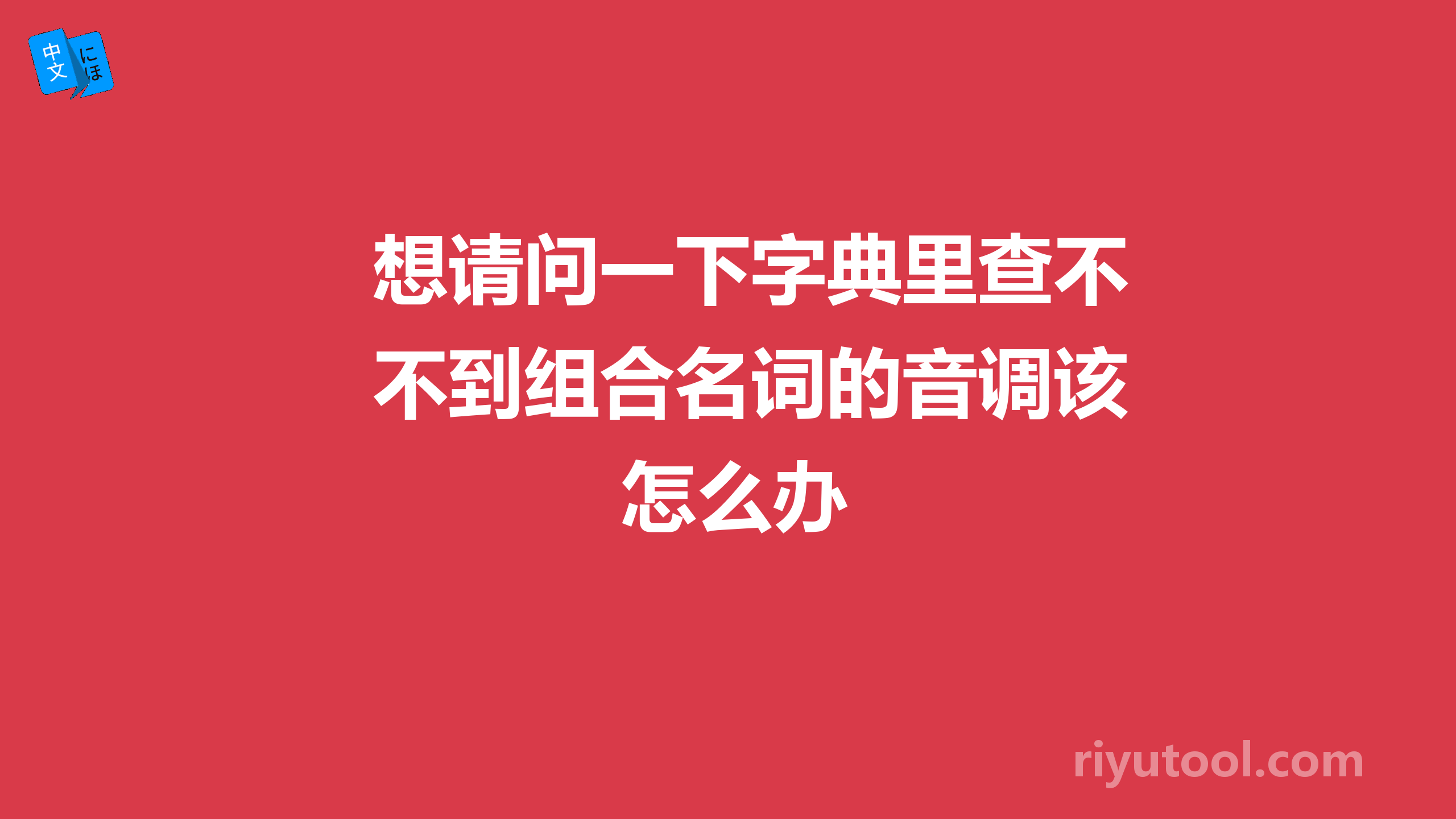 想请问一下字典里查不到组合名词的音调该怎么办