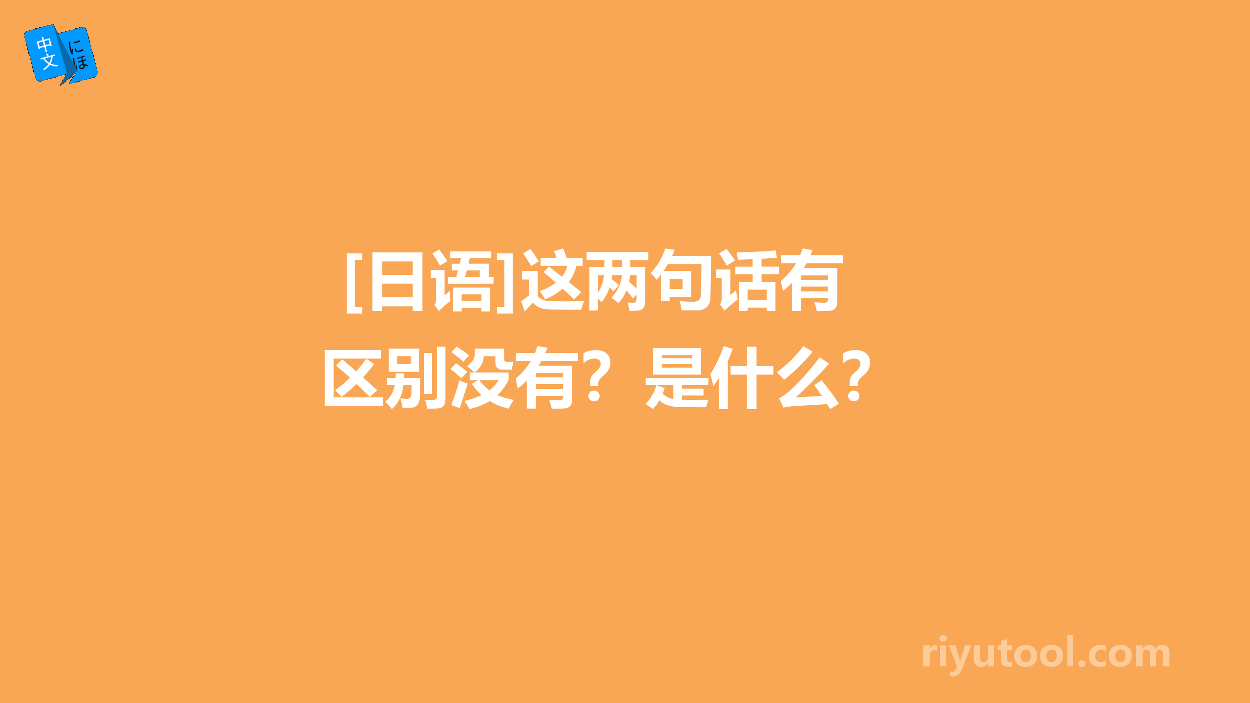  [日语]这两句话有区别没有？是什么？ 