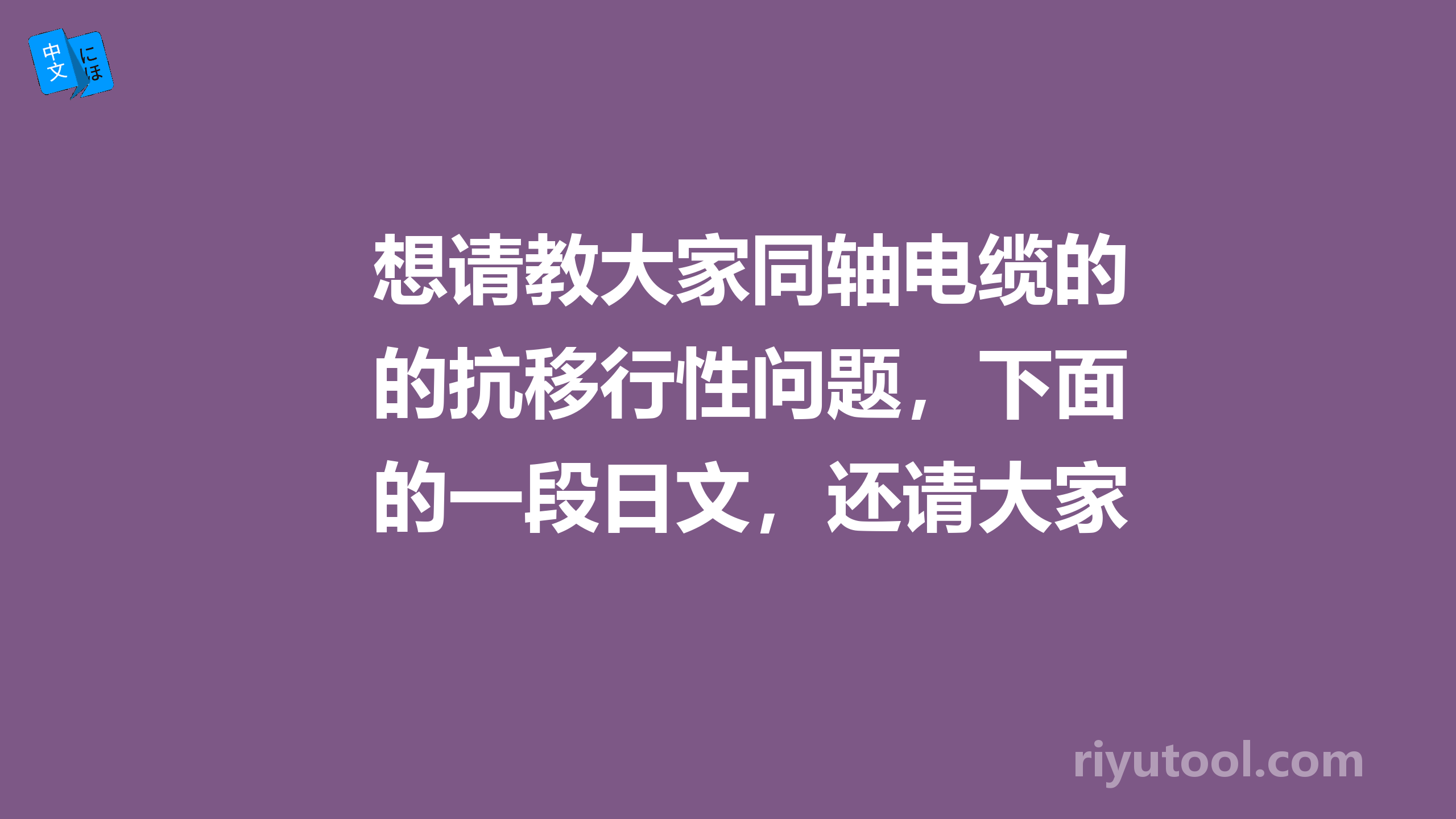 想请教大家同轴电缆的抗移行性问题，下面的一段日文，还请大家帮忙看看。