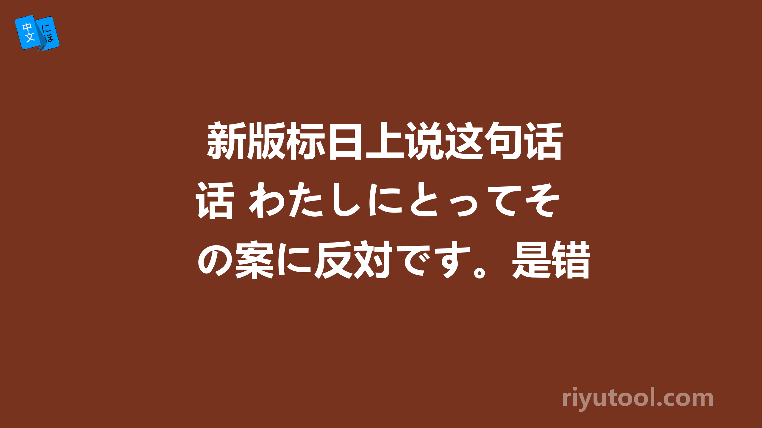  新版标日上说这句话 わたしにとってその案に反対です。是错误的，请问错在哪里？ 