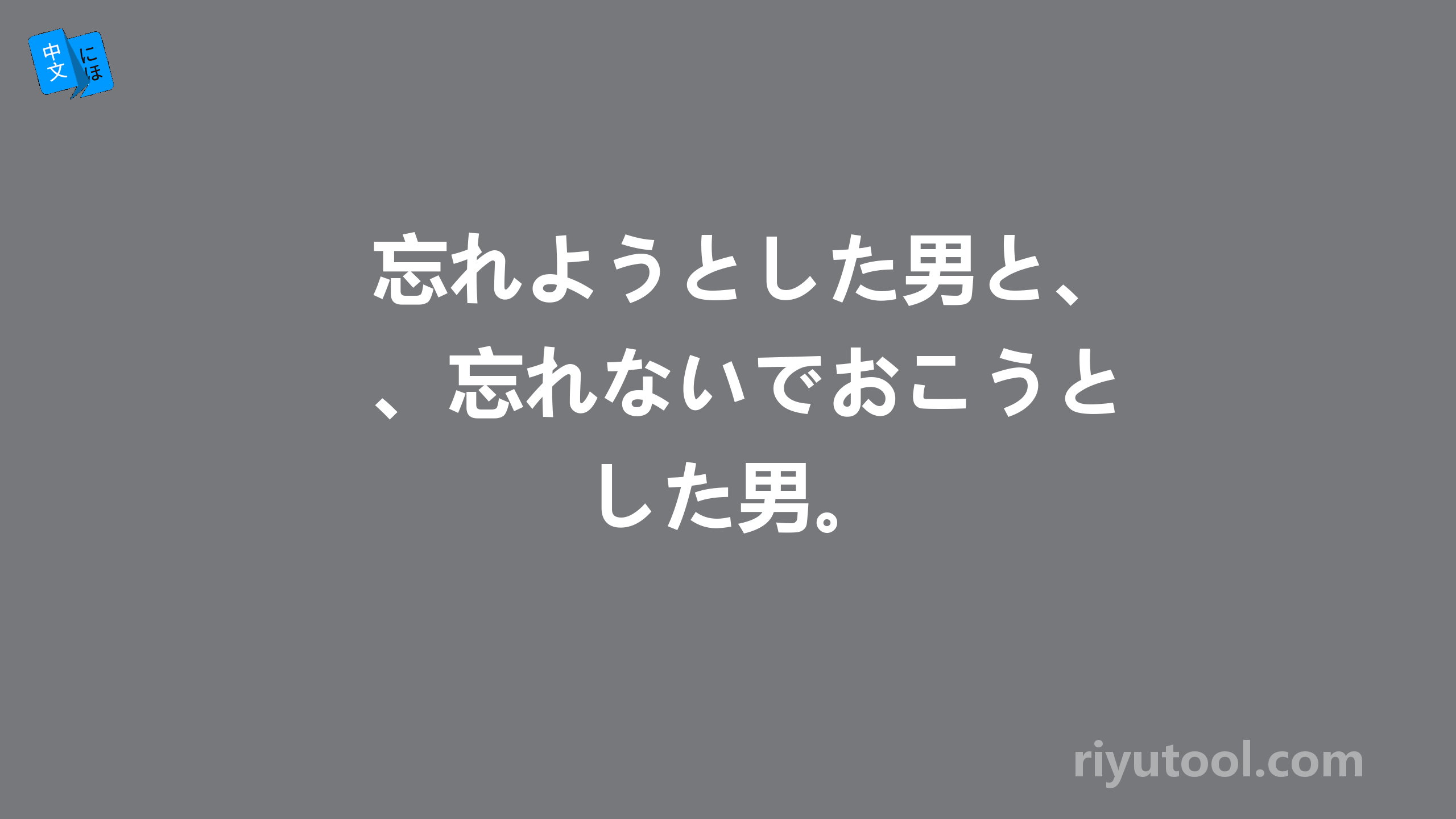 忘れようとした男と、忘れないでおこうとした男。