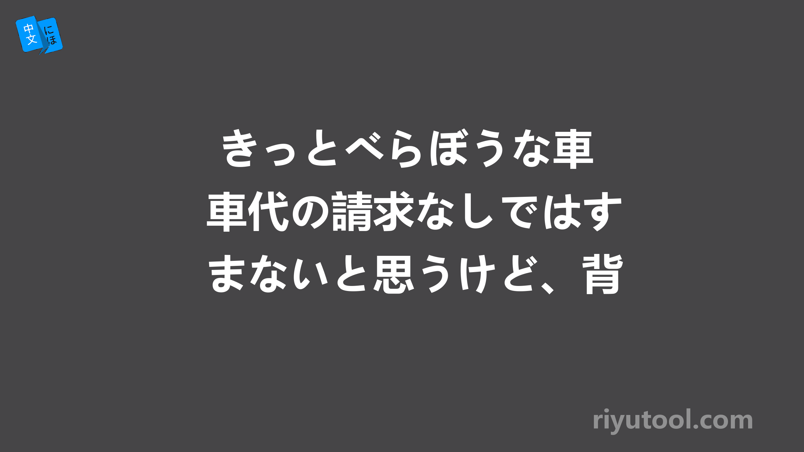  きっとべらぼうな車代の請求なしではすまないと思うけど、背に腹は代えられぬというし、＿＿ 