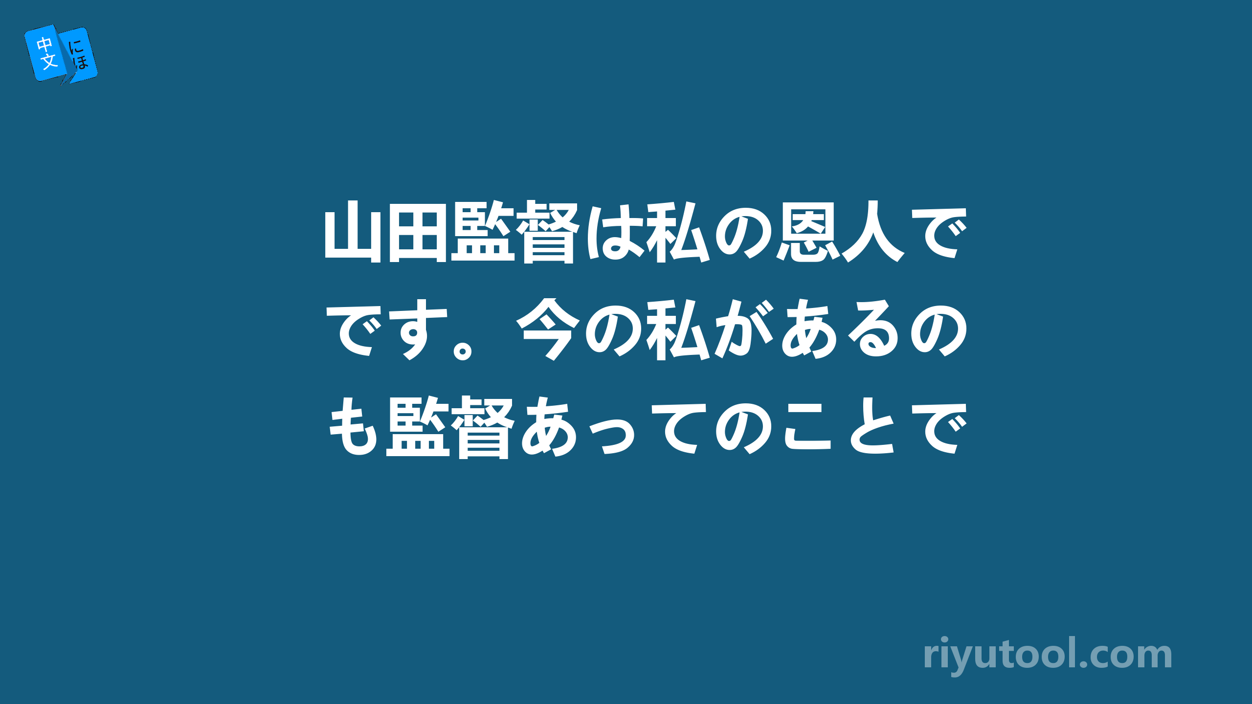 山田監督は私の恩人です。今の私があるのも監督あってのことです。