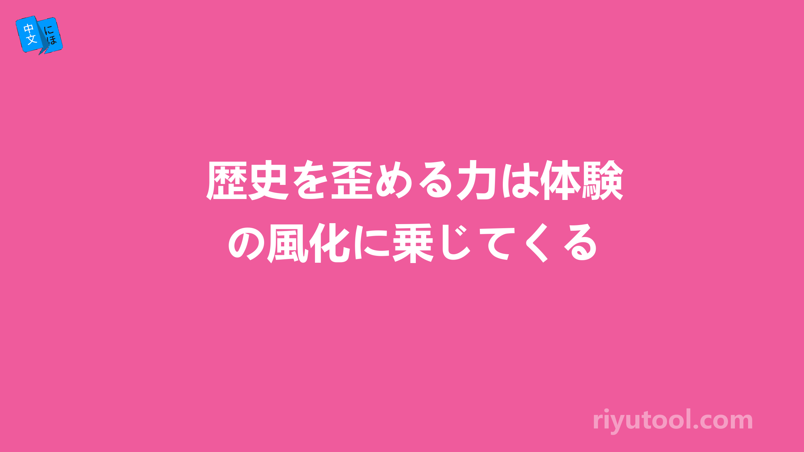 歴史を歪める力は体験の風化に乗じてくる