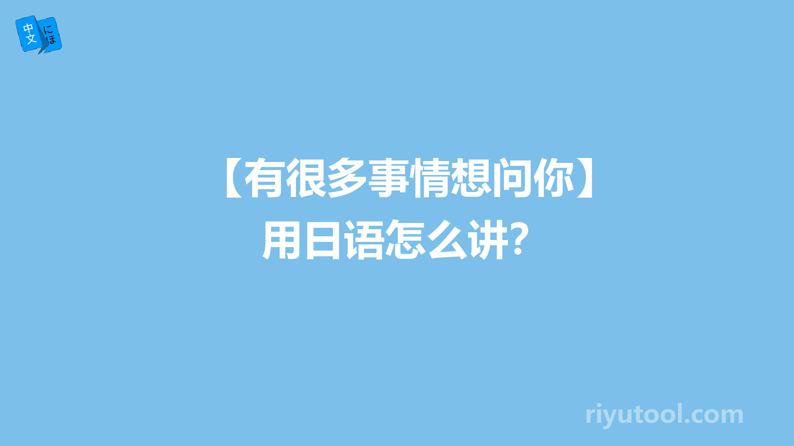 【有很多事情想问你】用日语怎么讲？