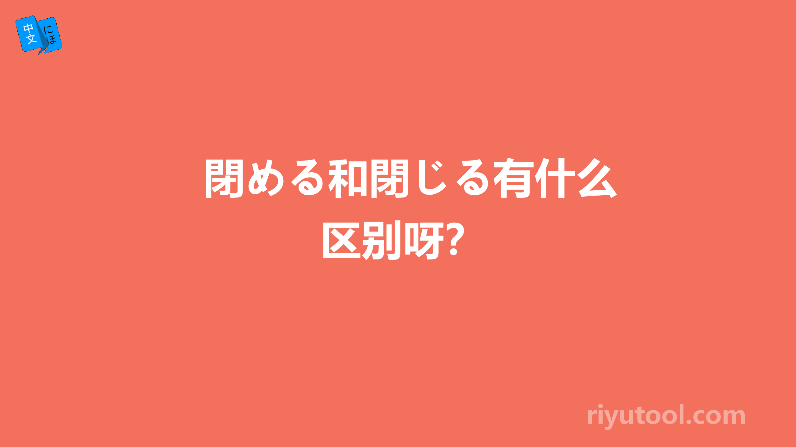 閉める和閉じる有什么区别呀？