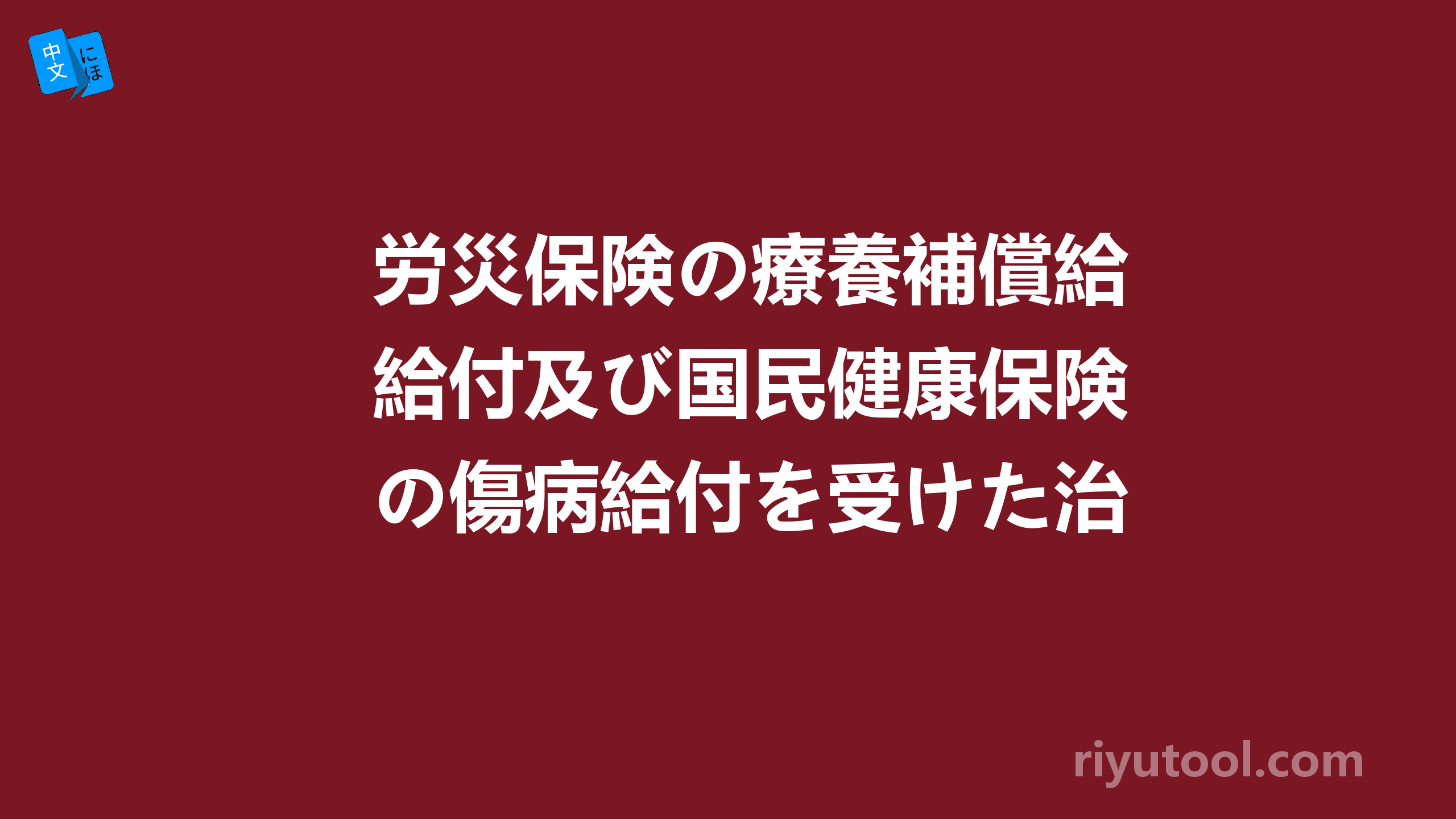 労災保険の療養補償給付及び国民健康保険の傷病給付を受けた治療費.  请问怎么翻译呢