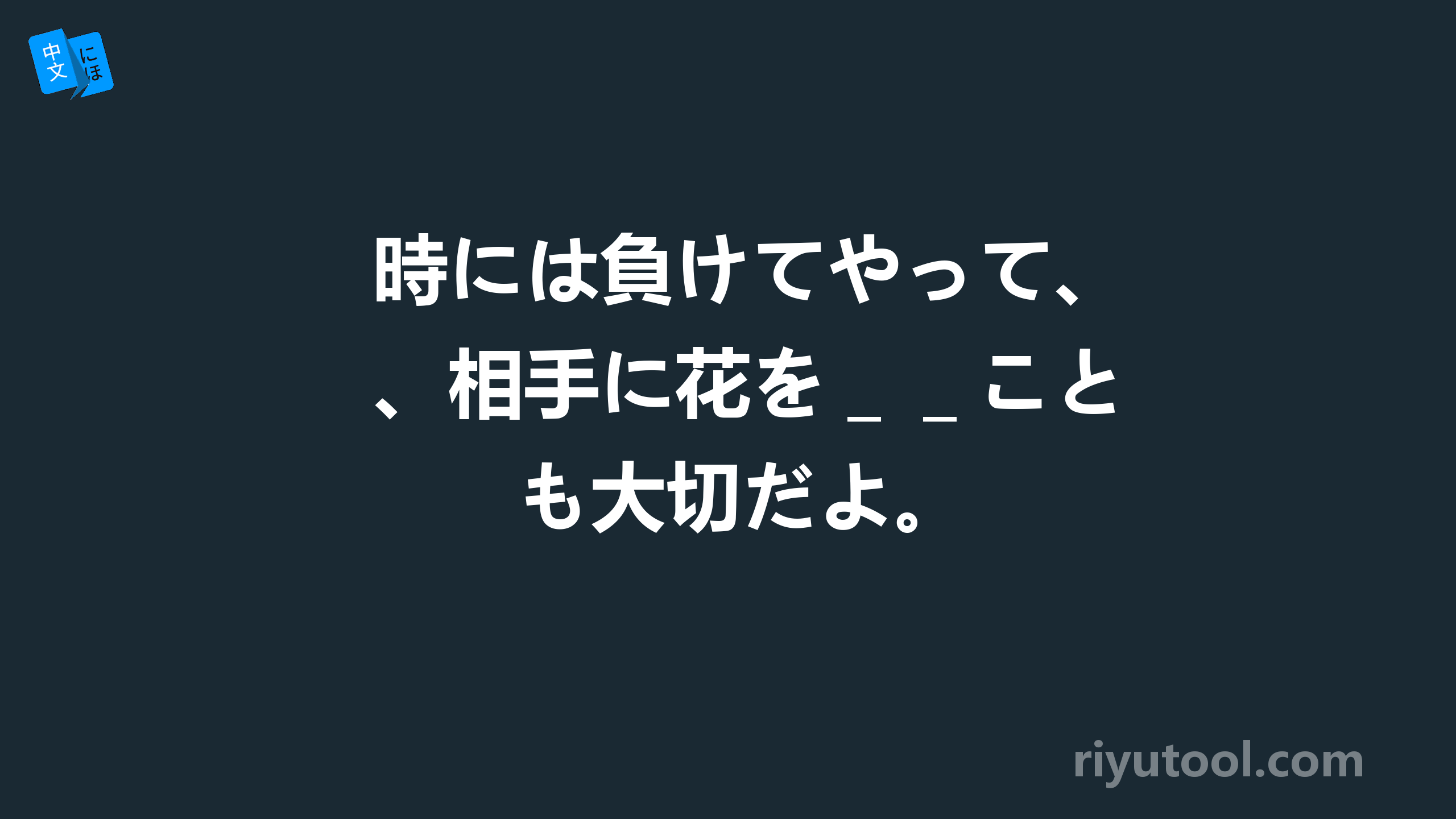 時には負けてやって、相手に花を＿＿ことも大切だよ。