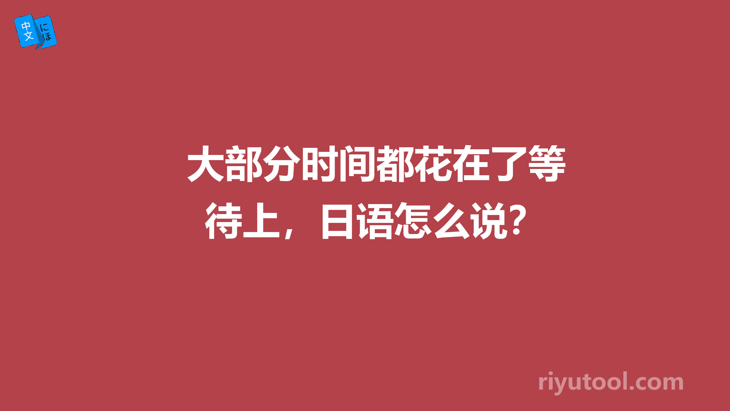 大部分时间都花在了等待上，日语怎么说？