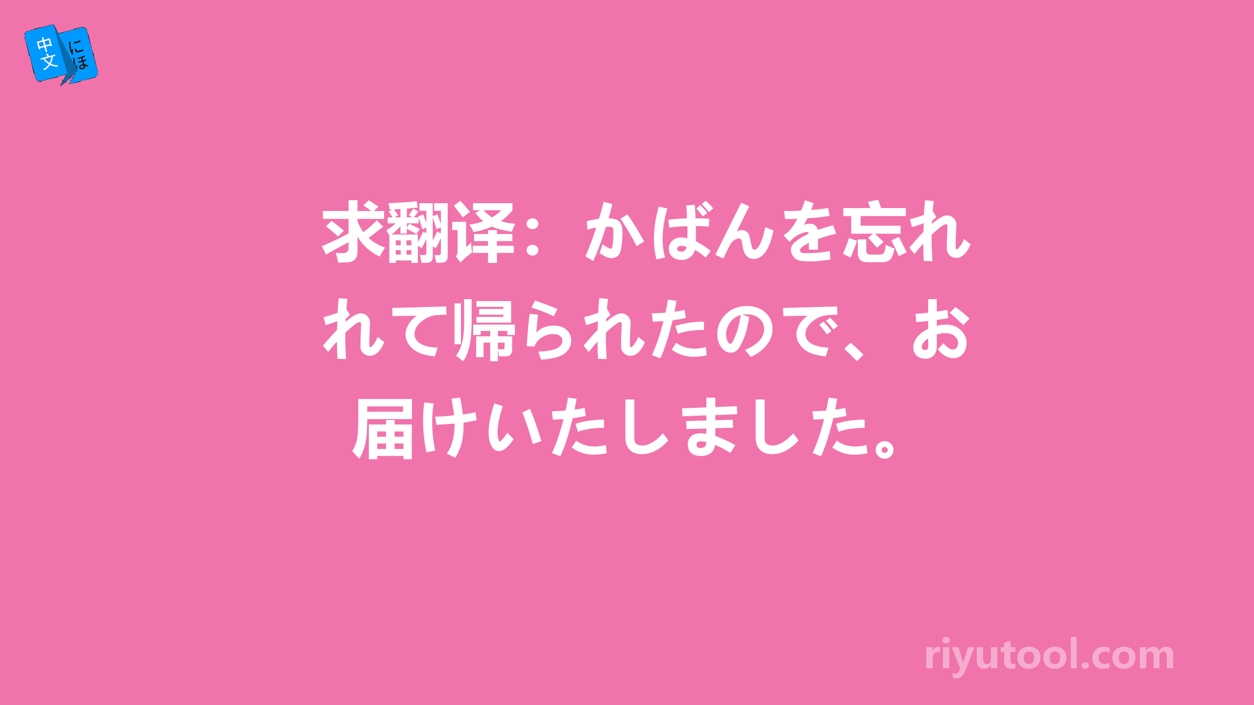 求翻译：かばんを忘れて帰られたので、お届けいたしました。