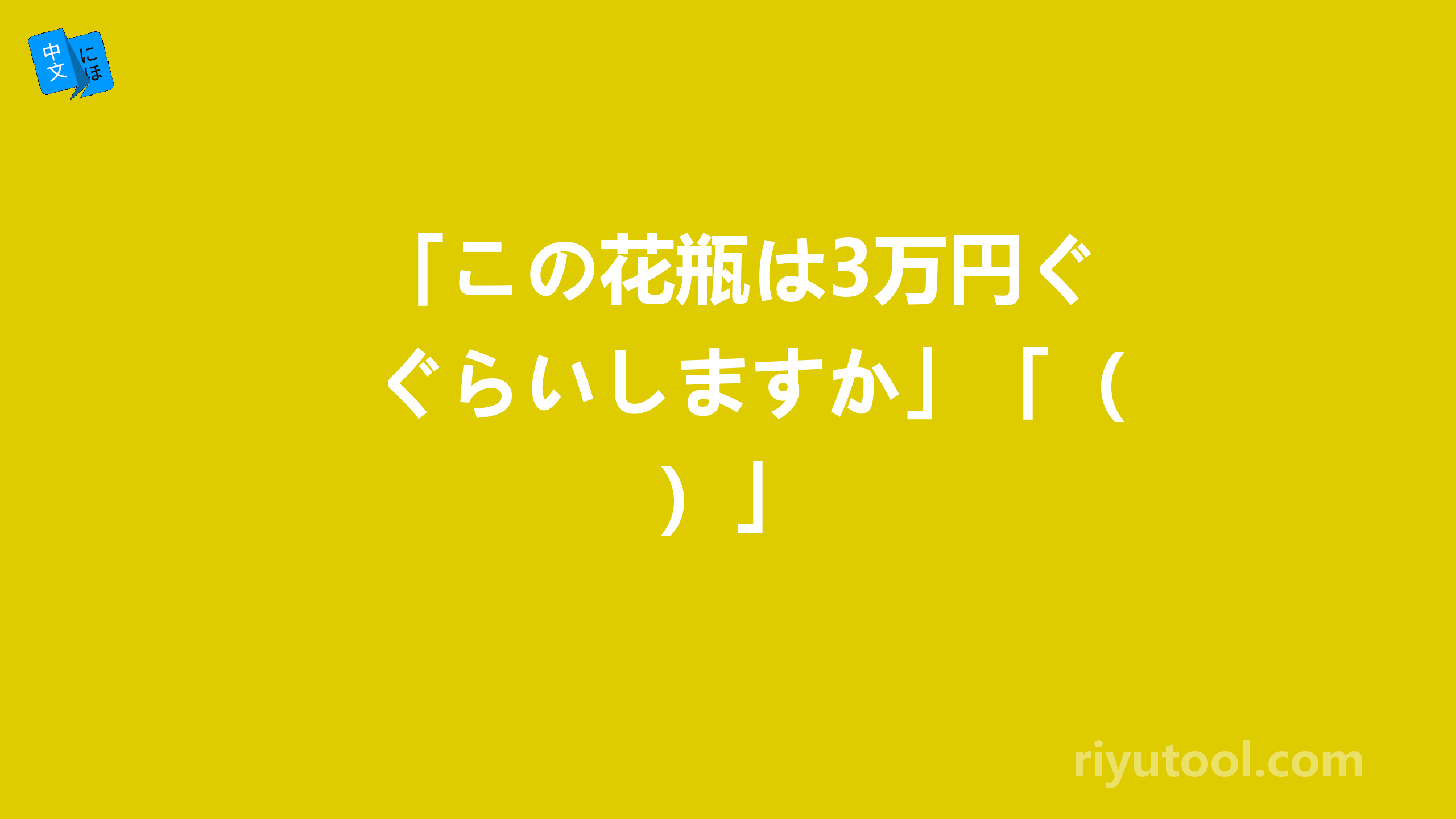 「この花瓶は3万円ぐらいしますか」「（）」