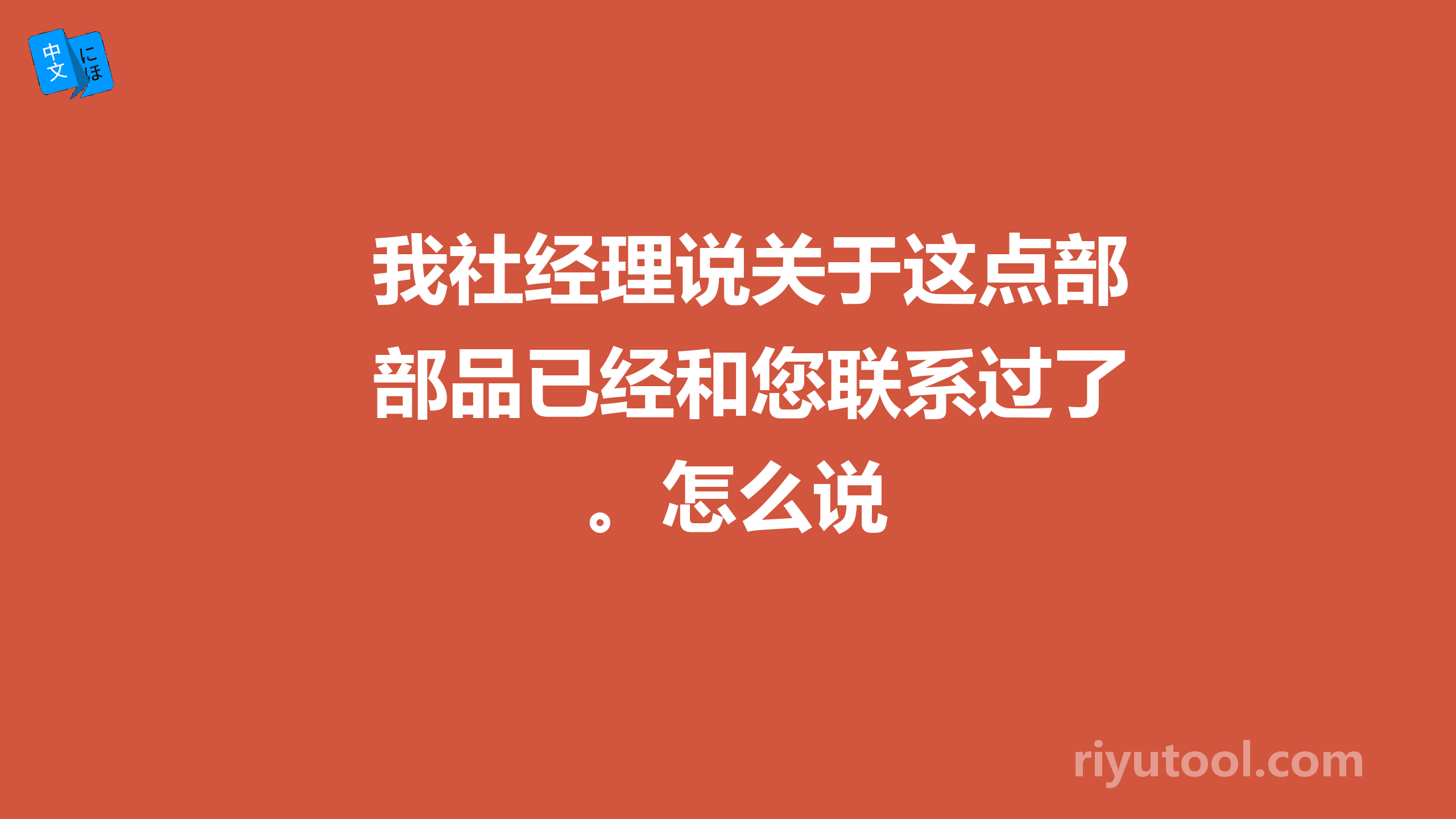 我社经理说关于这点部品已经和您联系过了。怎么说