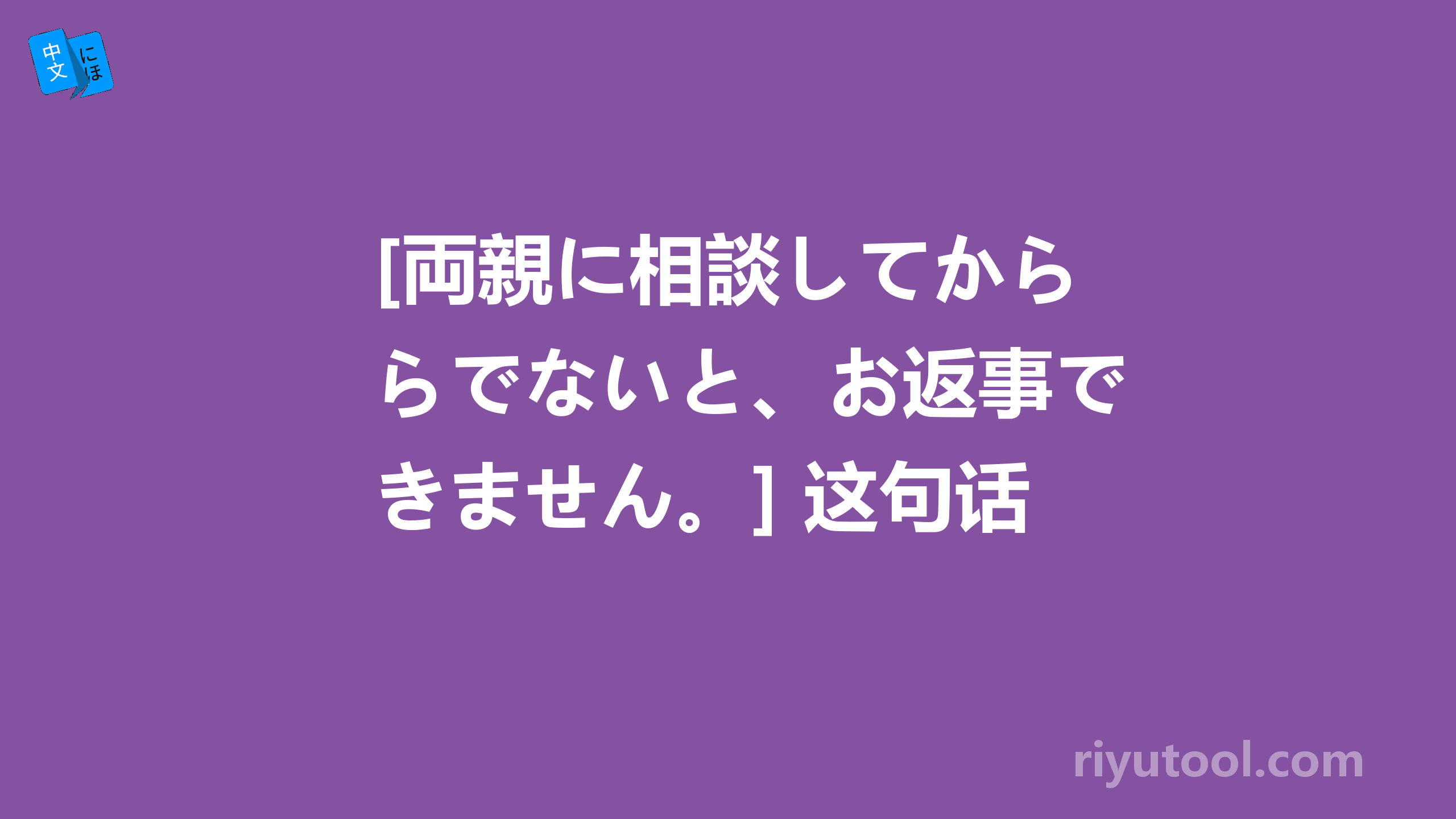 [両親に相談してからでないと、お返事できません。] 这句话是什么意思？ 谢！