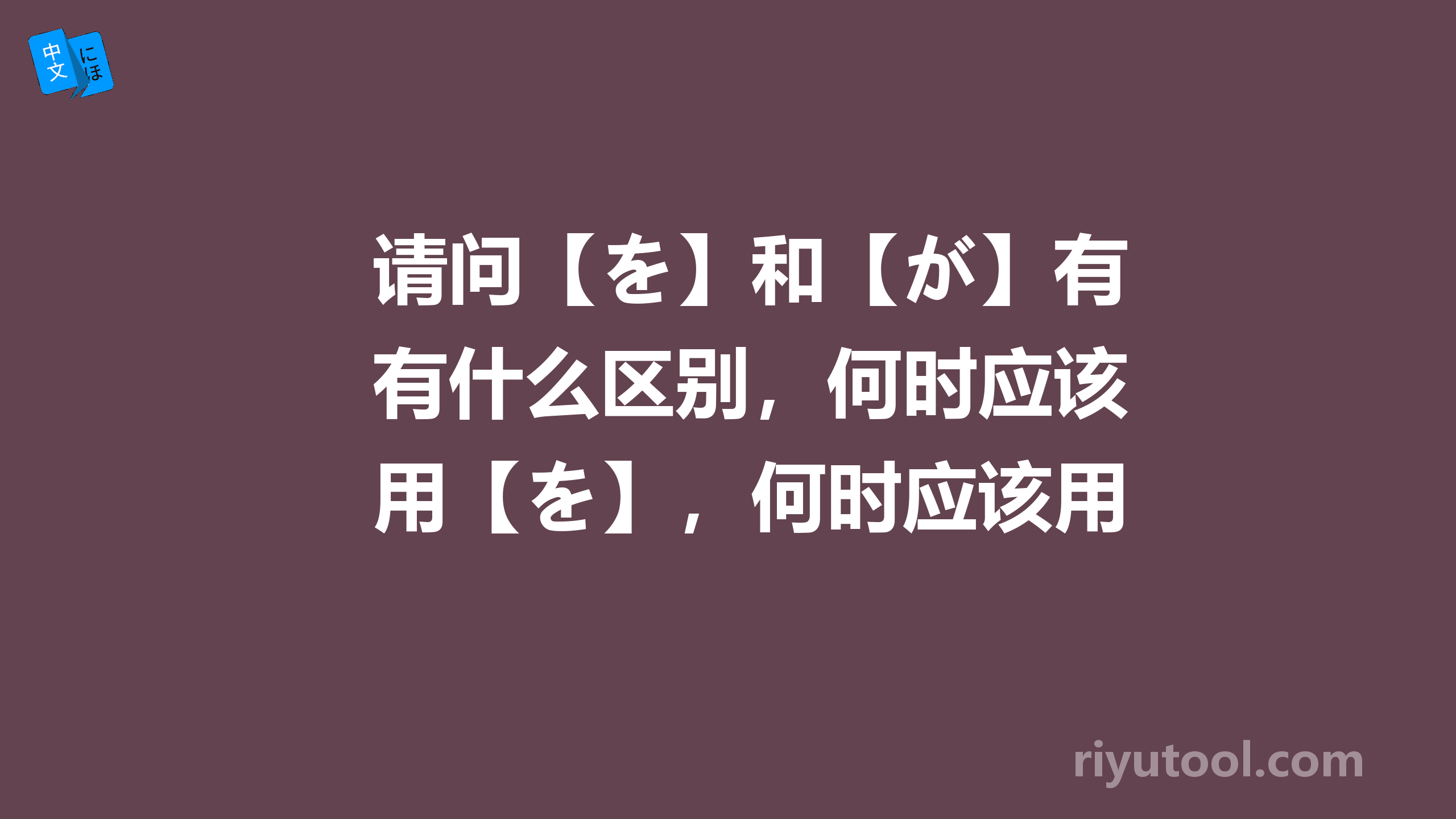 请问【を】和【が】有什么区别，何时应该用【を】，何时应该用【が】？