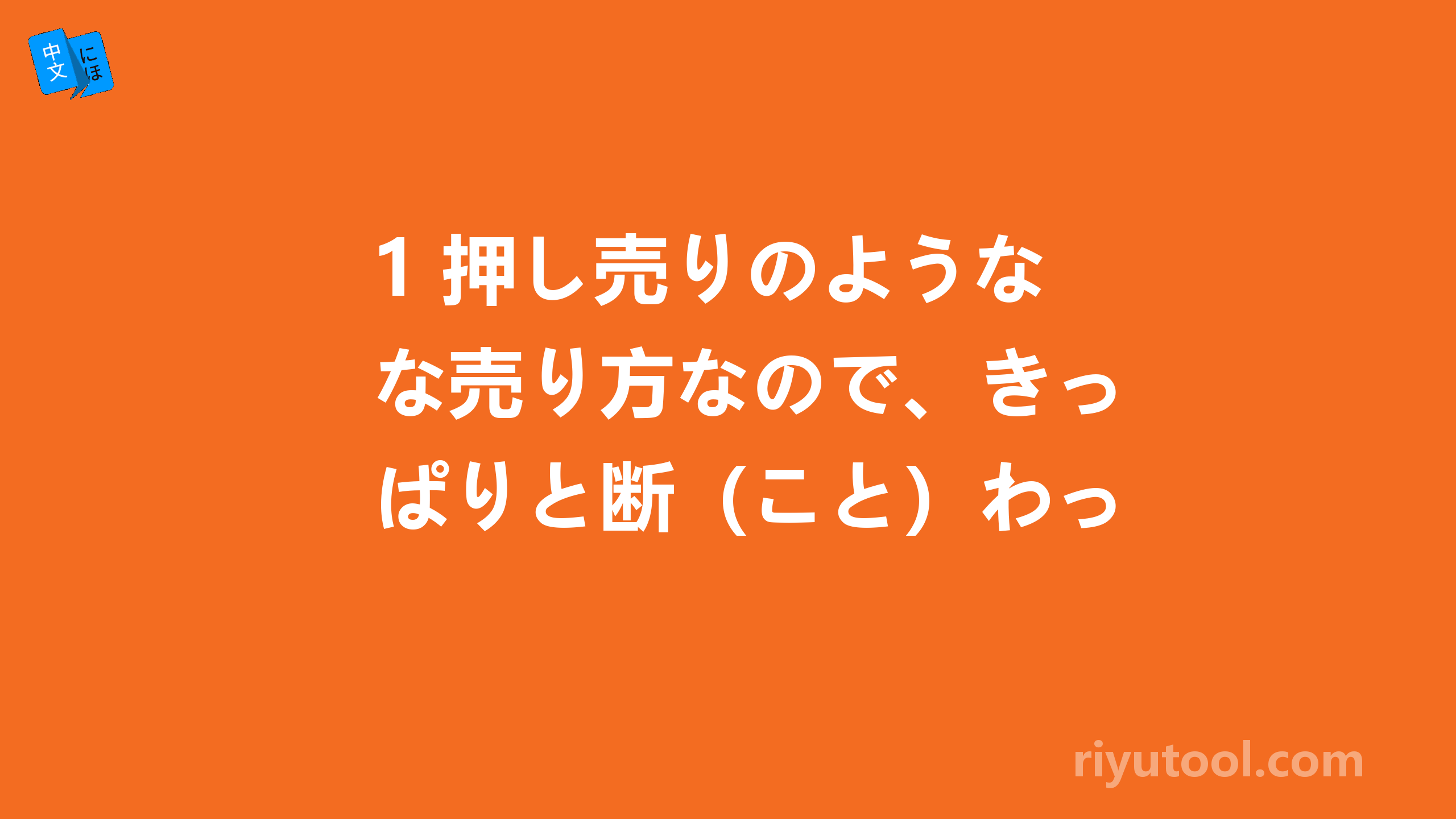 1 押し売りのような売り方なので、きっぱりと断（こと）わった。