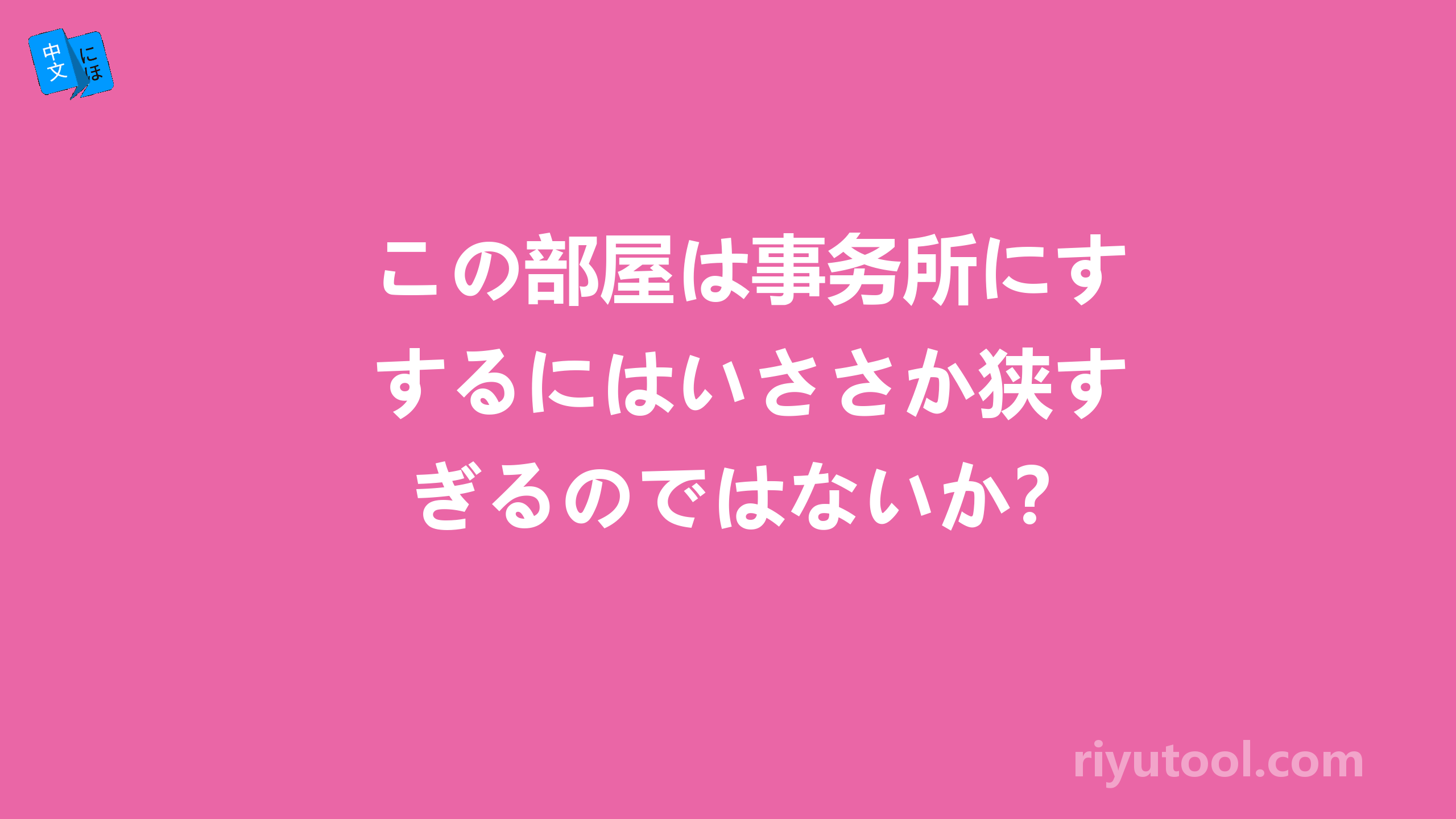 この部屋は事务所にするにはいささか狭すぎるのではないか？