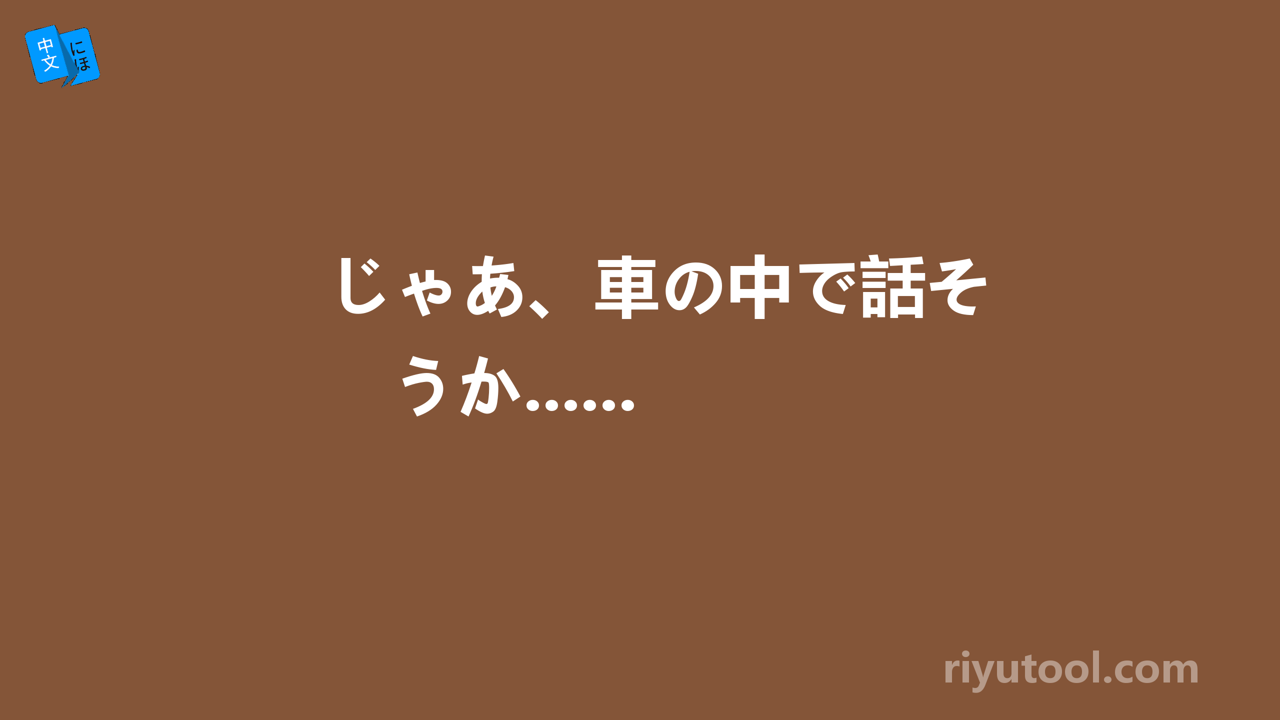 じゃあ、車の中で話そうか......