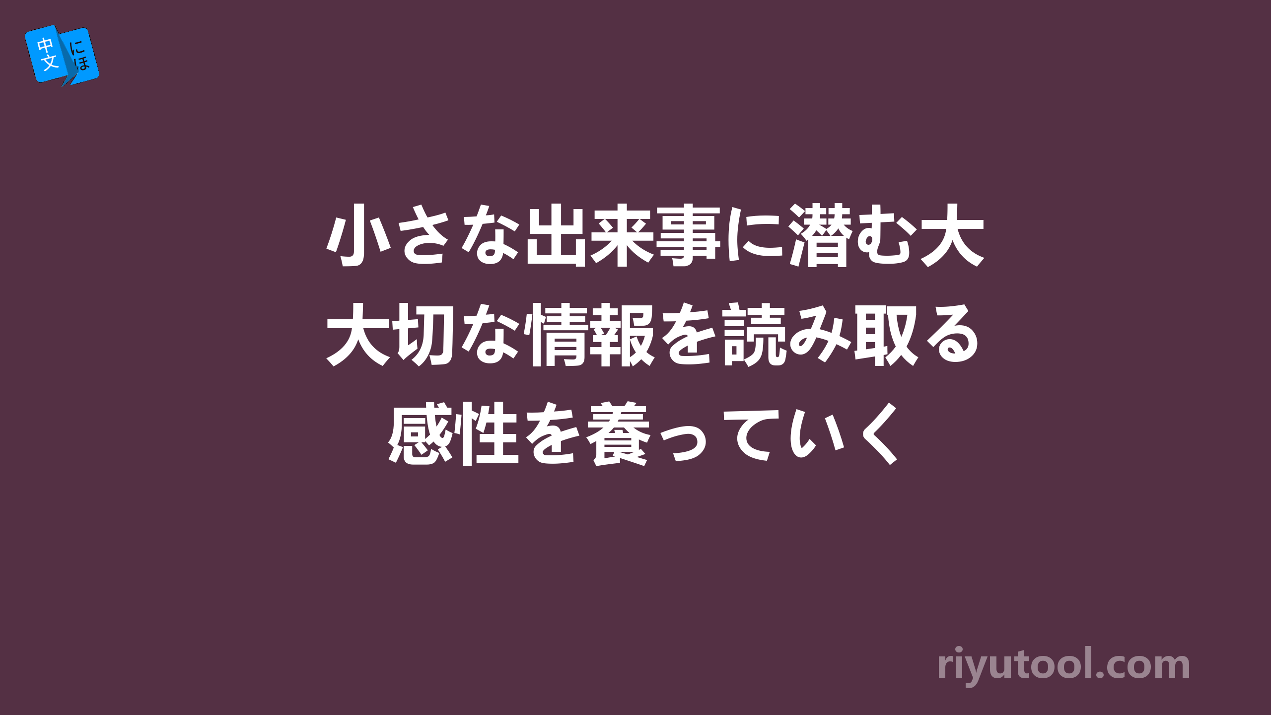 小さな出来事に潜む大切な情報を読み取る感性を養っていく