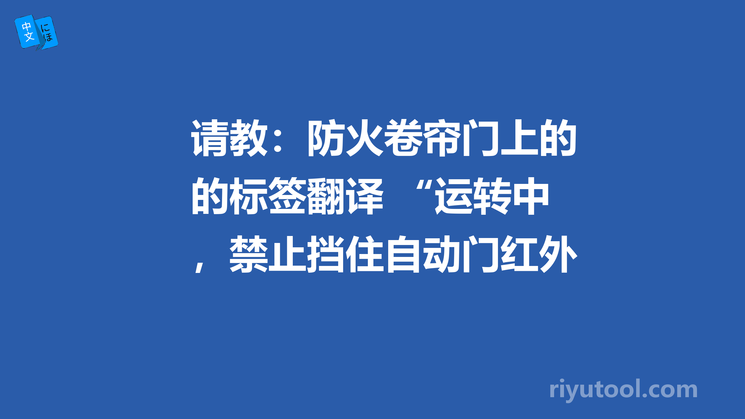 请教：防火卷帘门上的标签翻译 “运转中，禁止挡住自动门红外线”