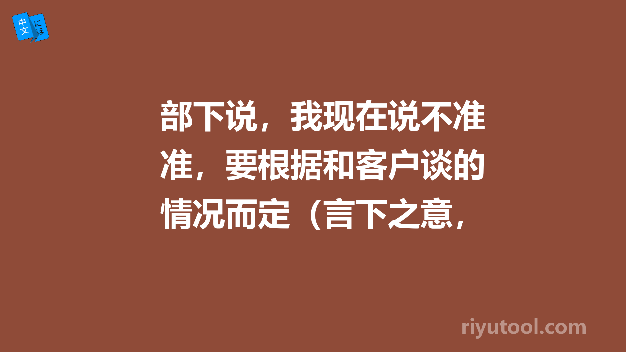 部下说，我现在说不准，要根据和客户谈的情况而定（言下之意，时间长就不回了，短的就