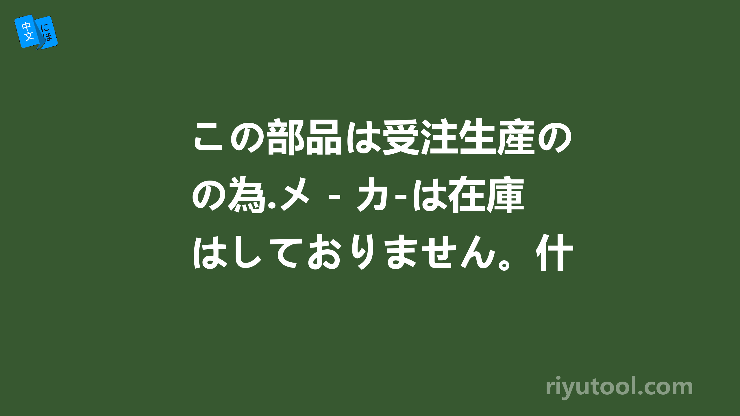 この部品は受注生産の為.メ－カ-は在庫はしておりません。什么意思