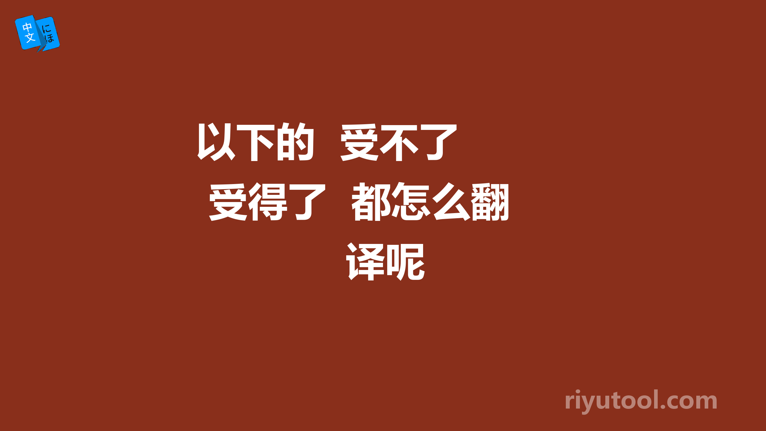 以下的  受不了  受得了  都怎么翻译呢