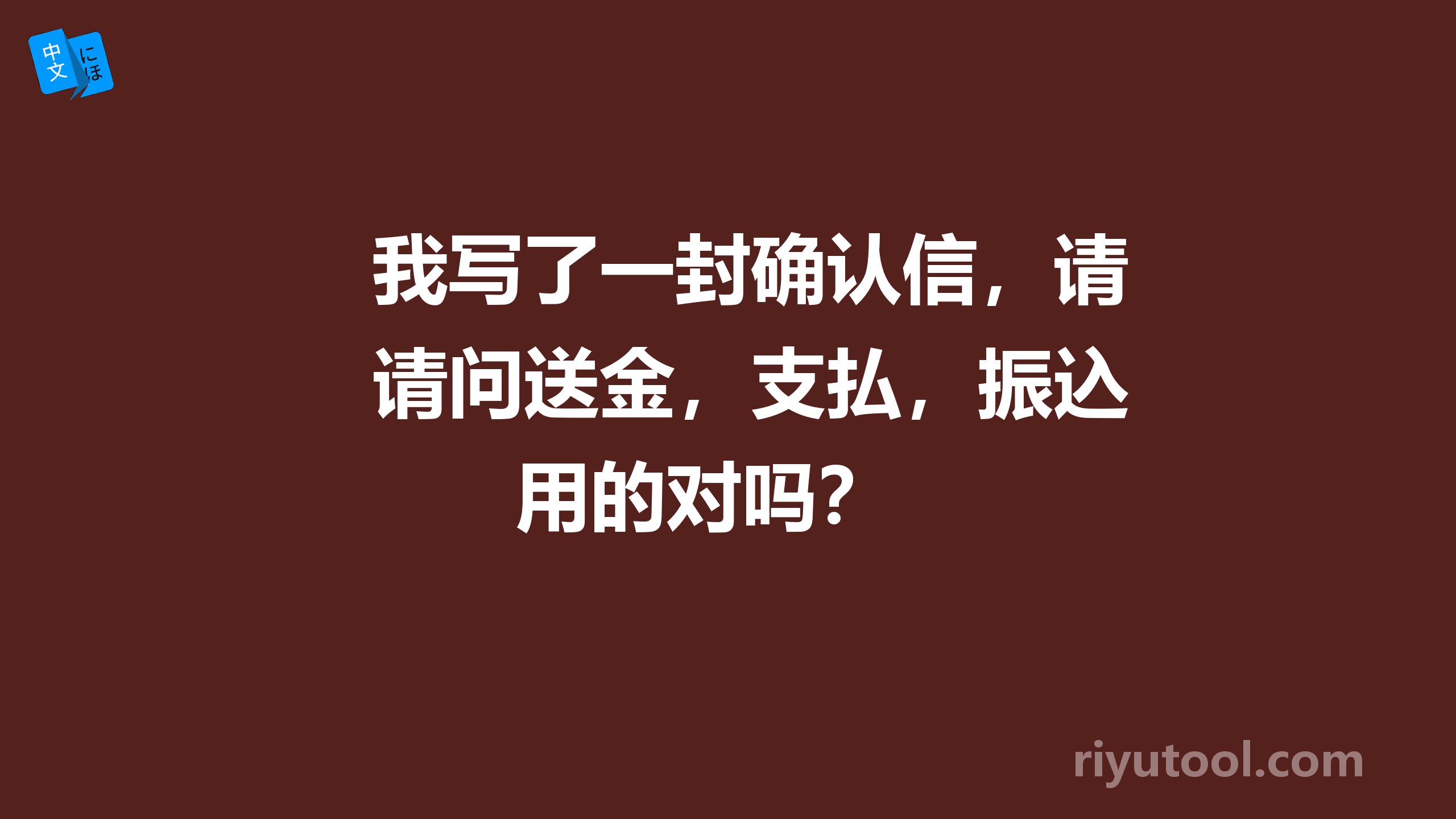 我写了一封确认信，请问送金，支払，振込用的对吗？ 