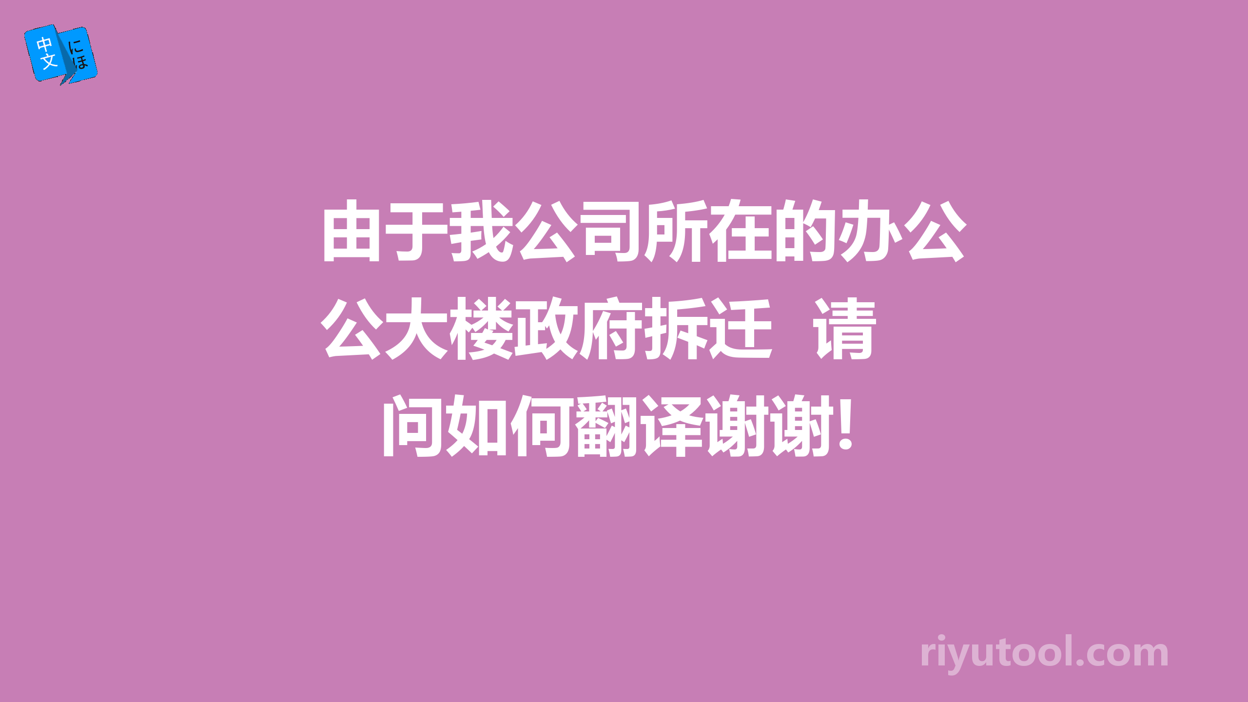 由于我公司所在的办公大楼政府拆迁  请问如何翻译谢谢!