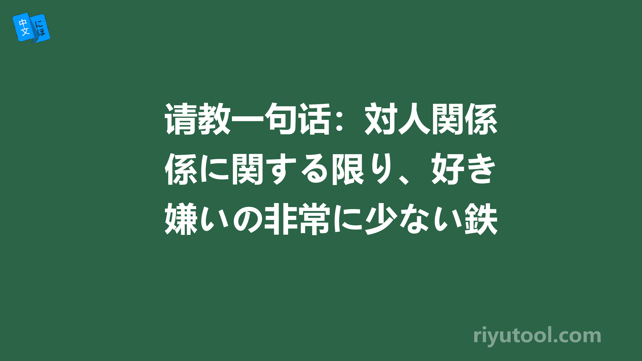 请教一句话：対人関係に関する限り、好き嫌いの非常に少ない鉄也なのだが