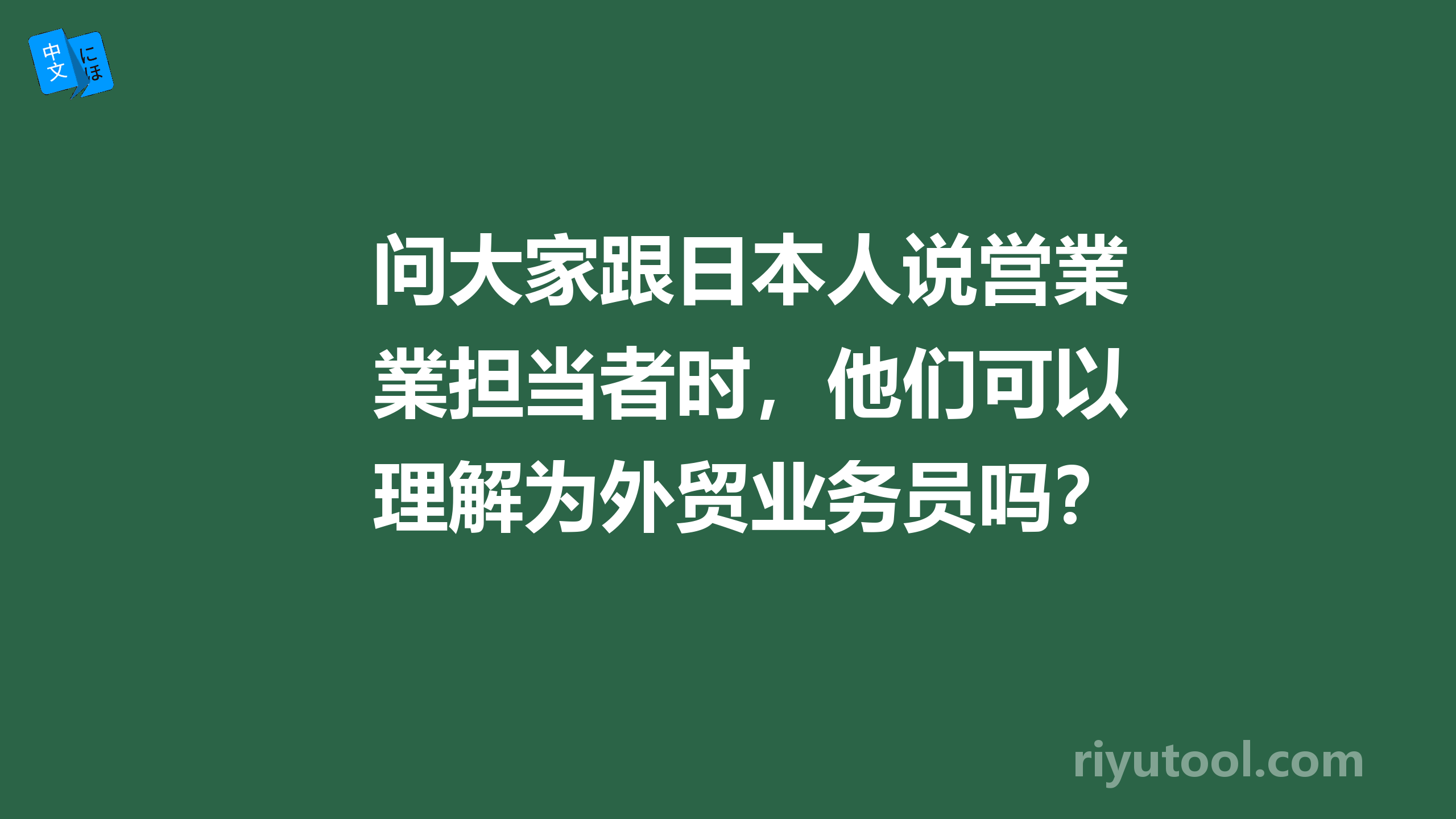 问大家跟日本人说営業担当者时，他们可以理解为外贸业务员吗？ 