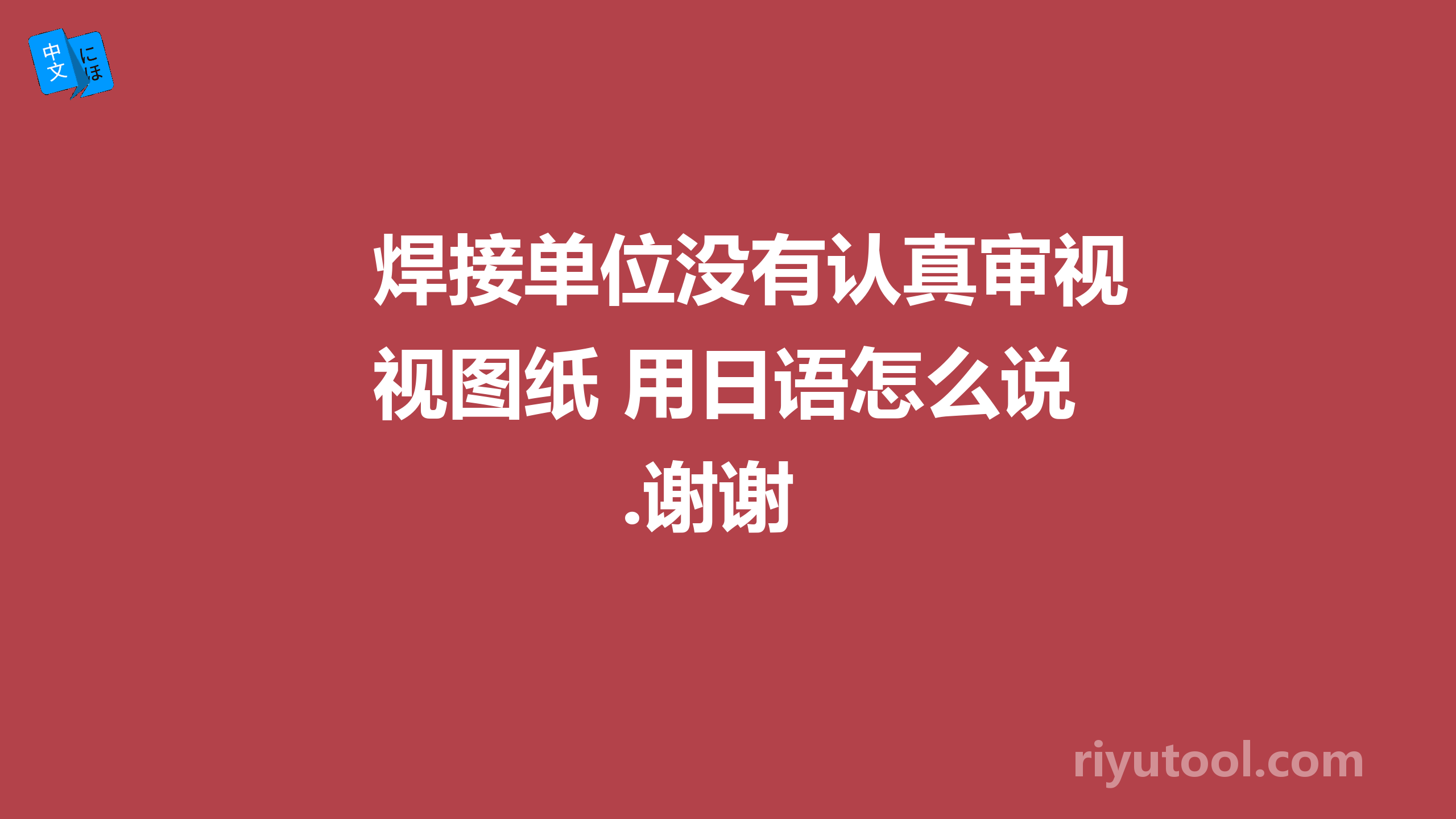 焊接单位没有认真审视图纸 用日语怎么说.谢谢