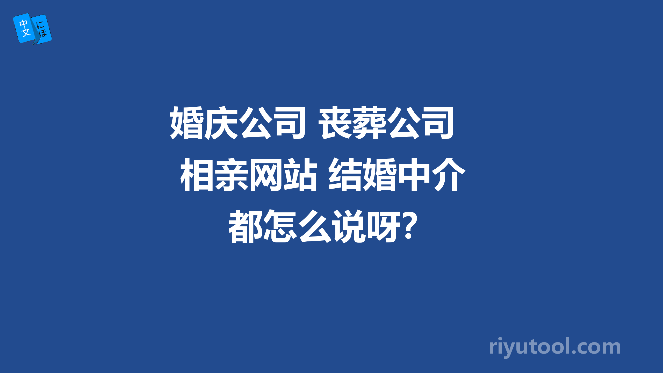 婚庆公司 丧葬公司 相亲网站 结婚中介 都怎么说呀？