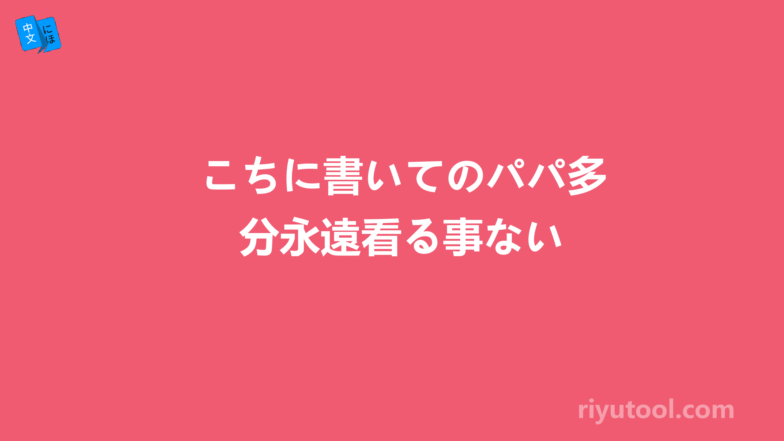 こちに書いてのパパ多分永遠看る事ない