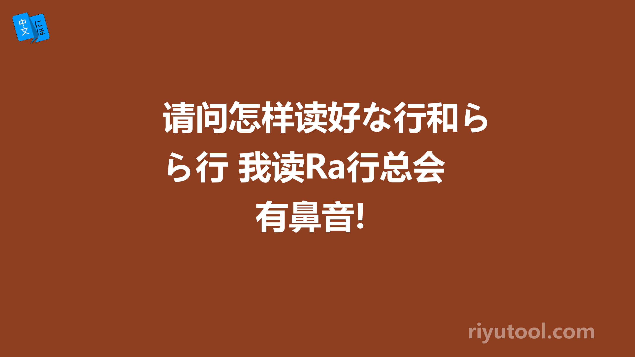 请问怎样读好な行和ら行 我读Ra行总会有鼻音!