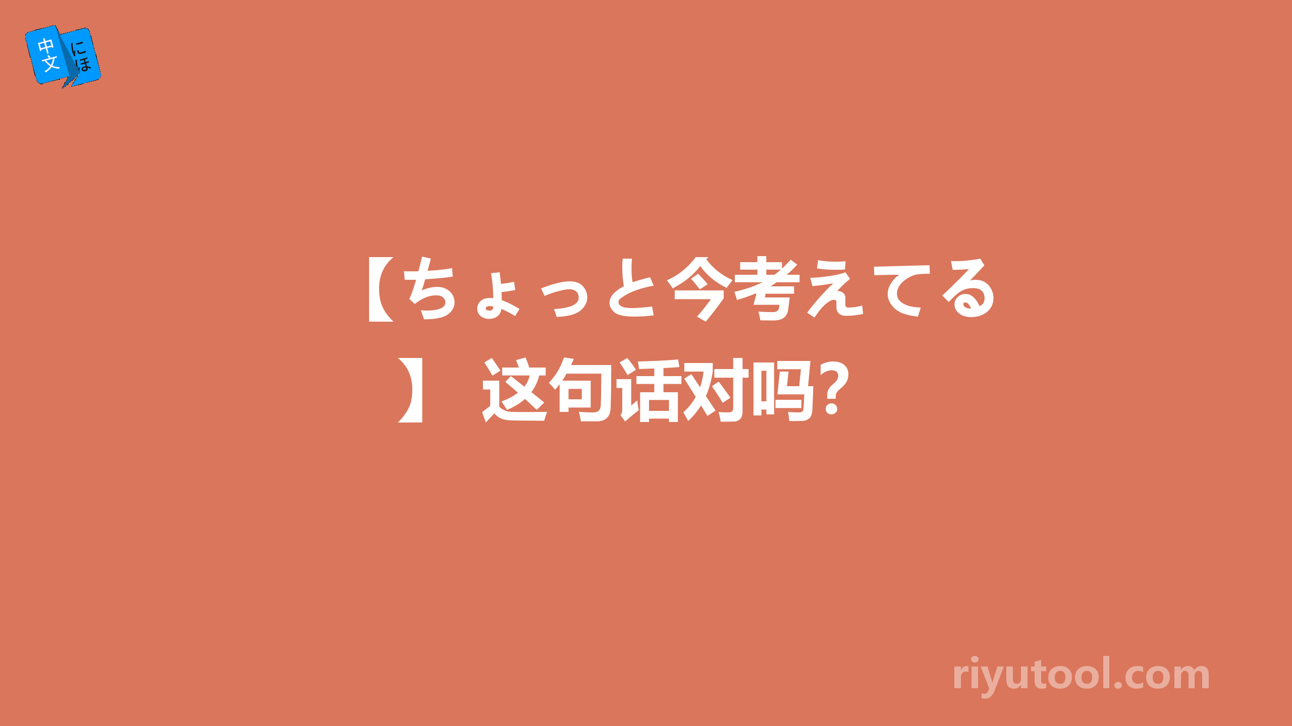 【ちょっと今考えてる】 这句话对吗？