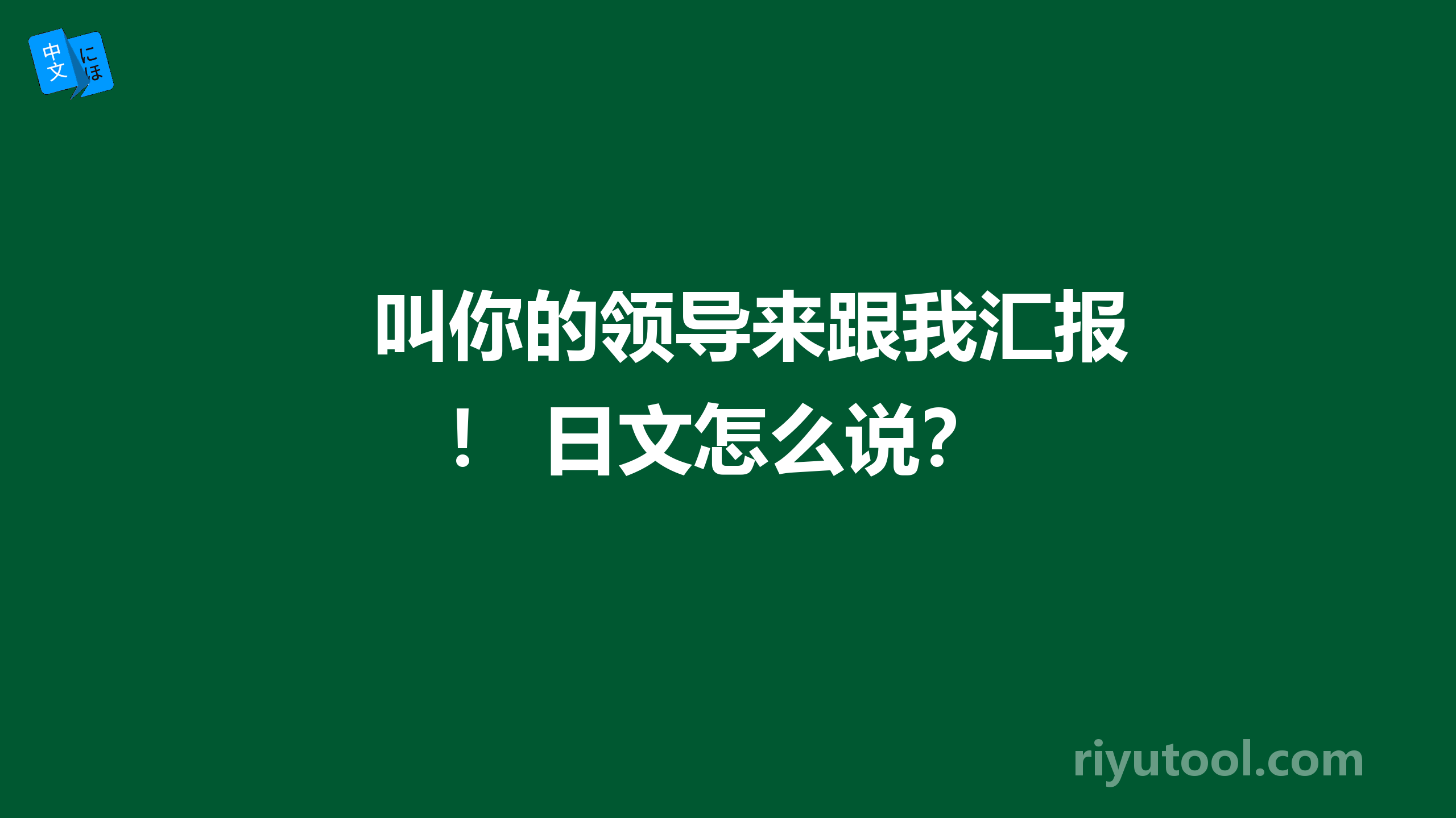 叫你的领导来跟我汇报！ 日文怎么说？