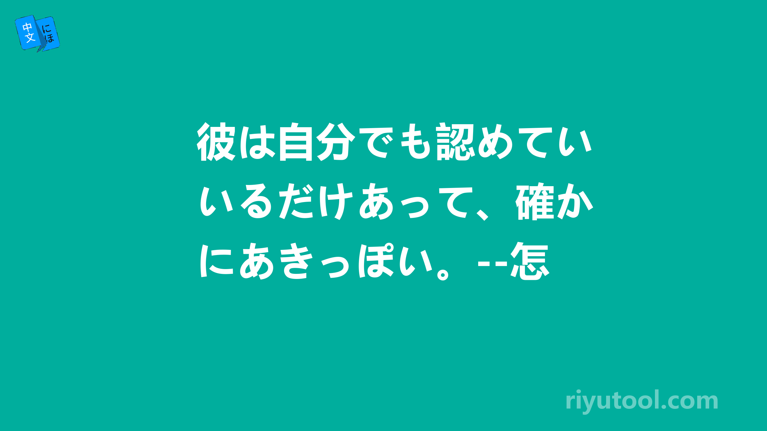 彼は自分でも認めているだけあって、確かにあきっぽい。--怎么翻译好呢？谢谢大家！