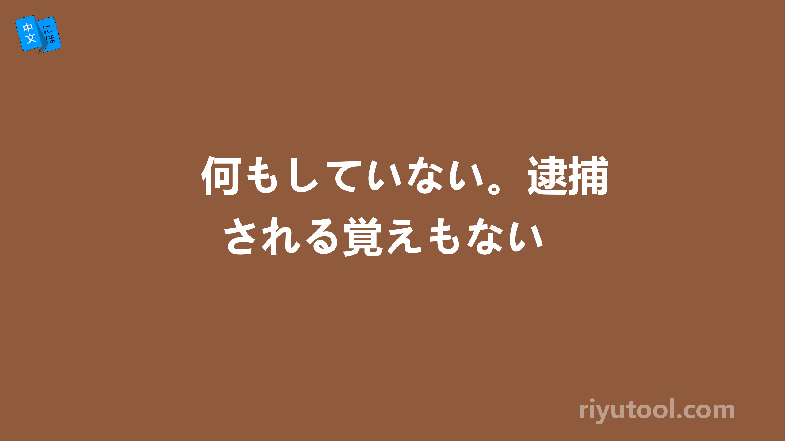 何もしていない。逮捕される覚えもない 