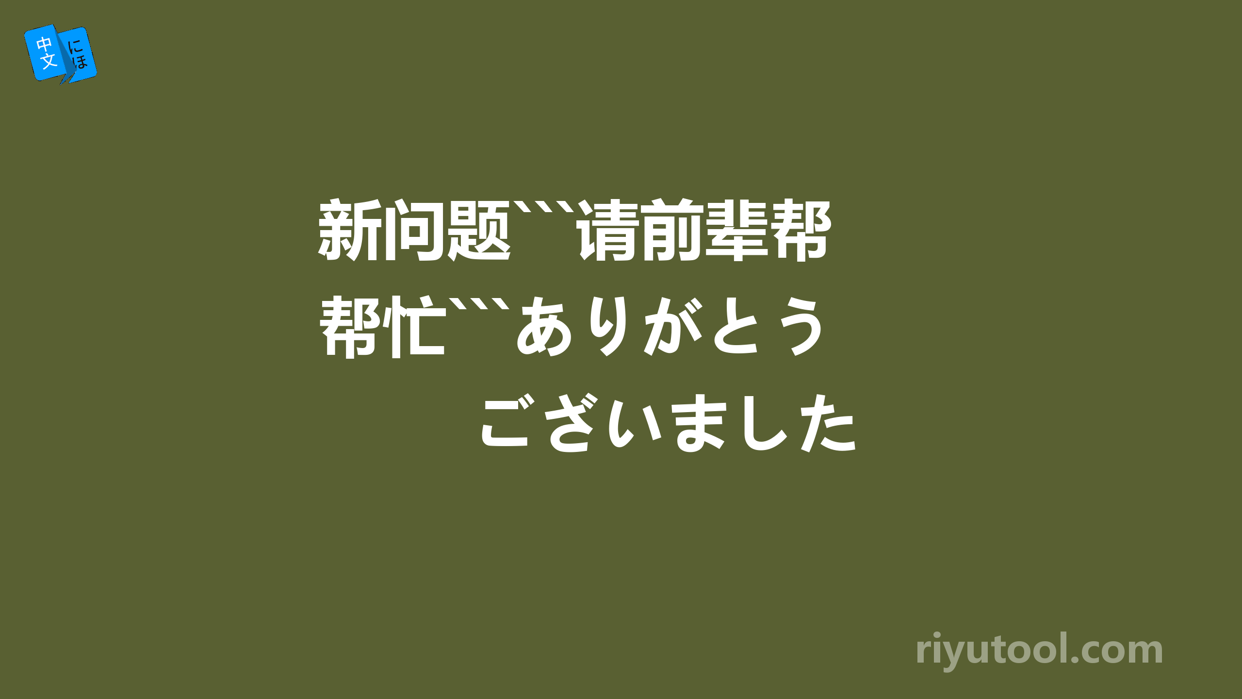 新问题```请前辈帮忙```ありがとう　ございました