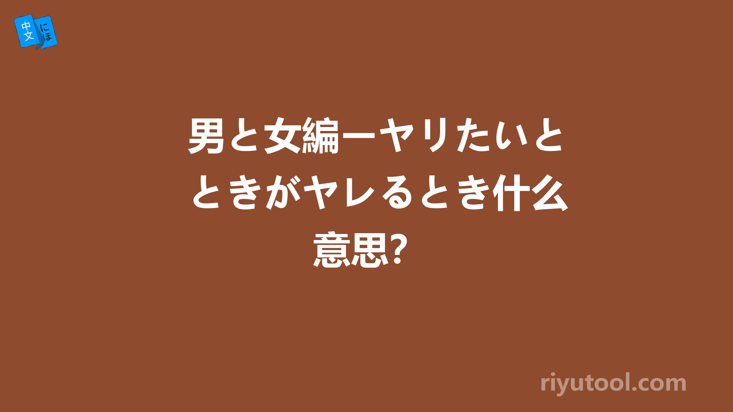 男と女編ーヤリたいときがヤレるとき什么意思？