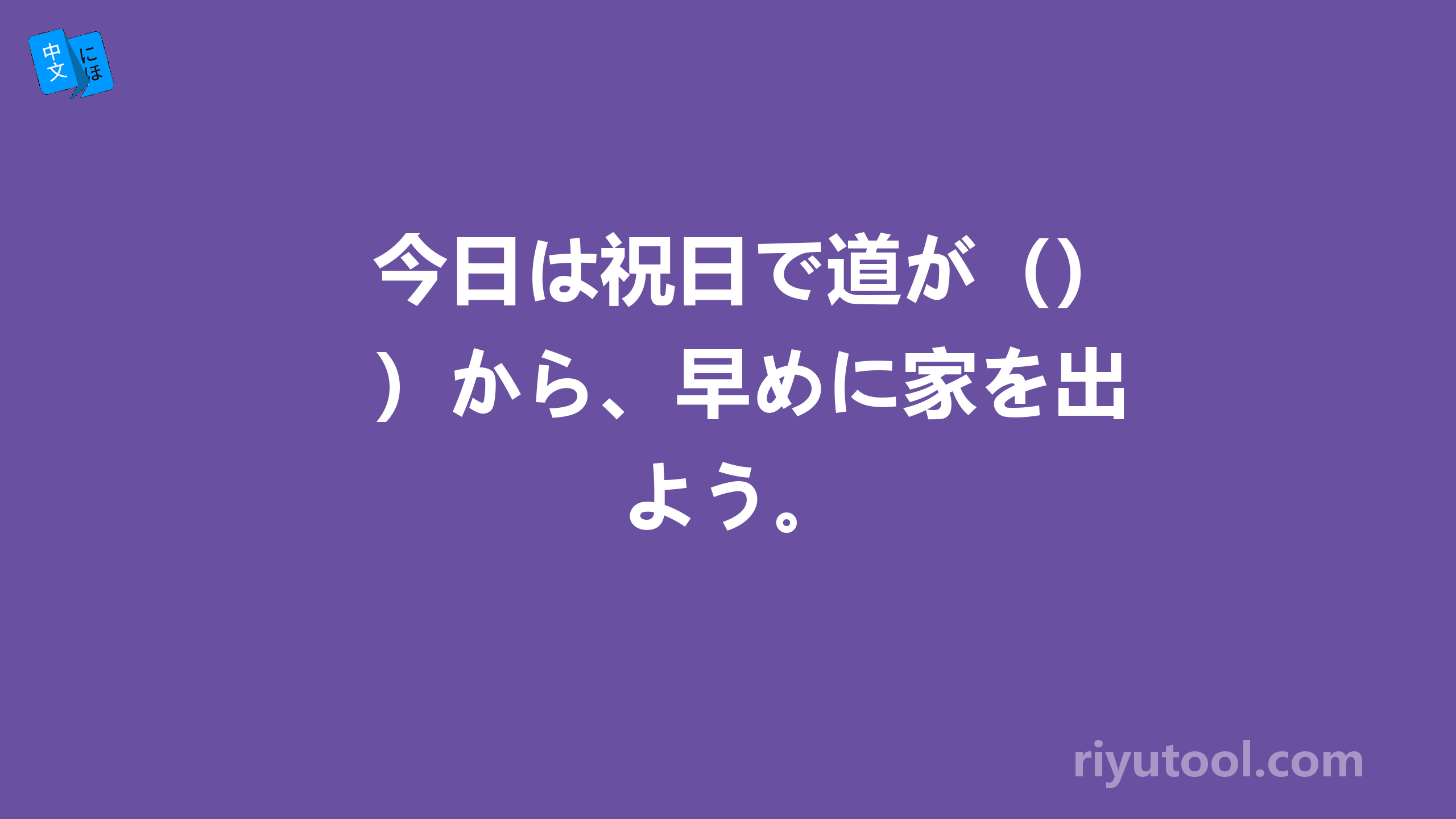 今日は祝日で道が（）から、早めに家を出よう。