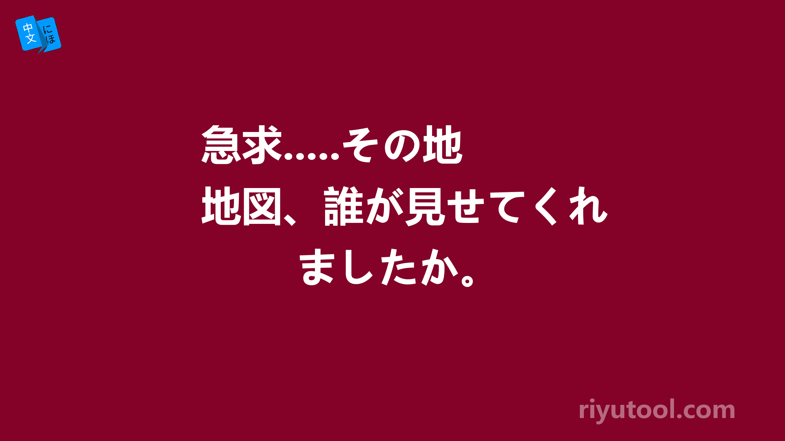 急求.....その地図、誰が見せてくれましたか。