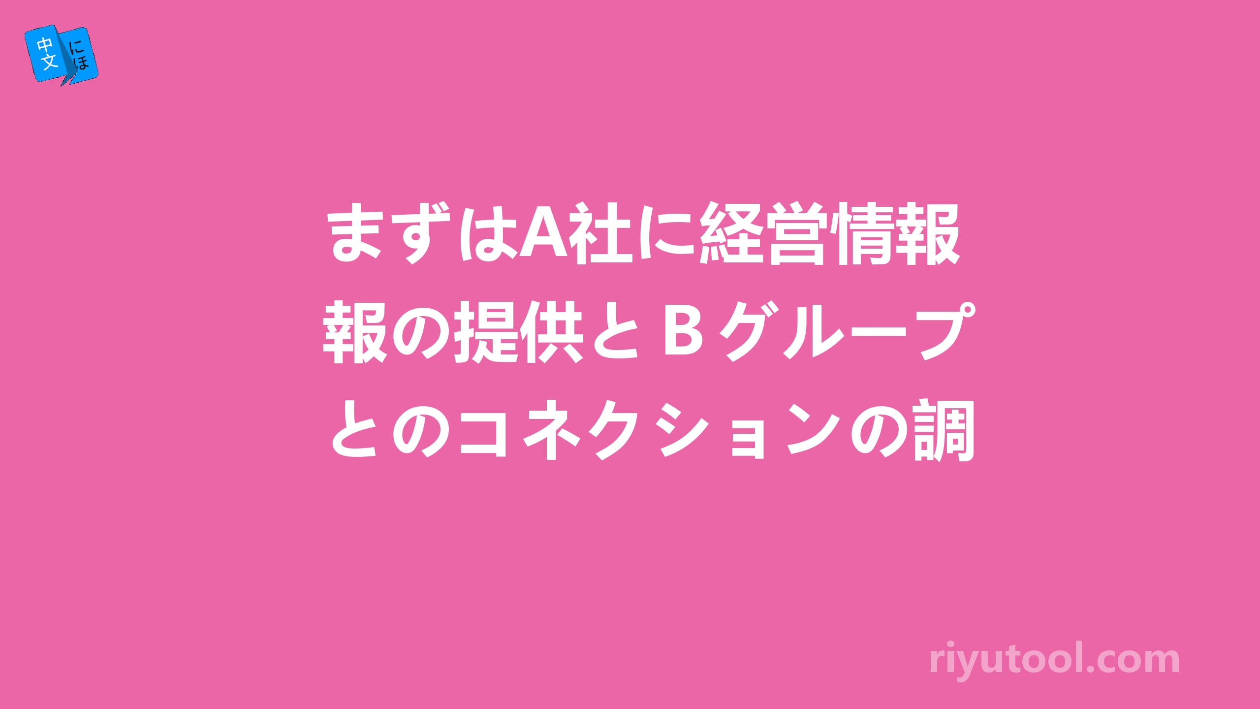 まずはA社に経営情報の提供とＢグループとのコネクションの調査を依頼した。