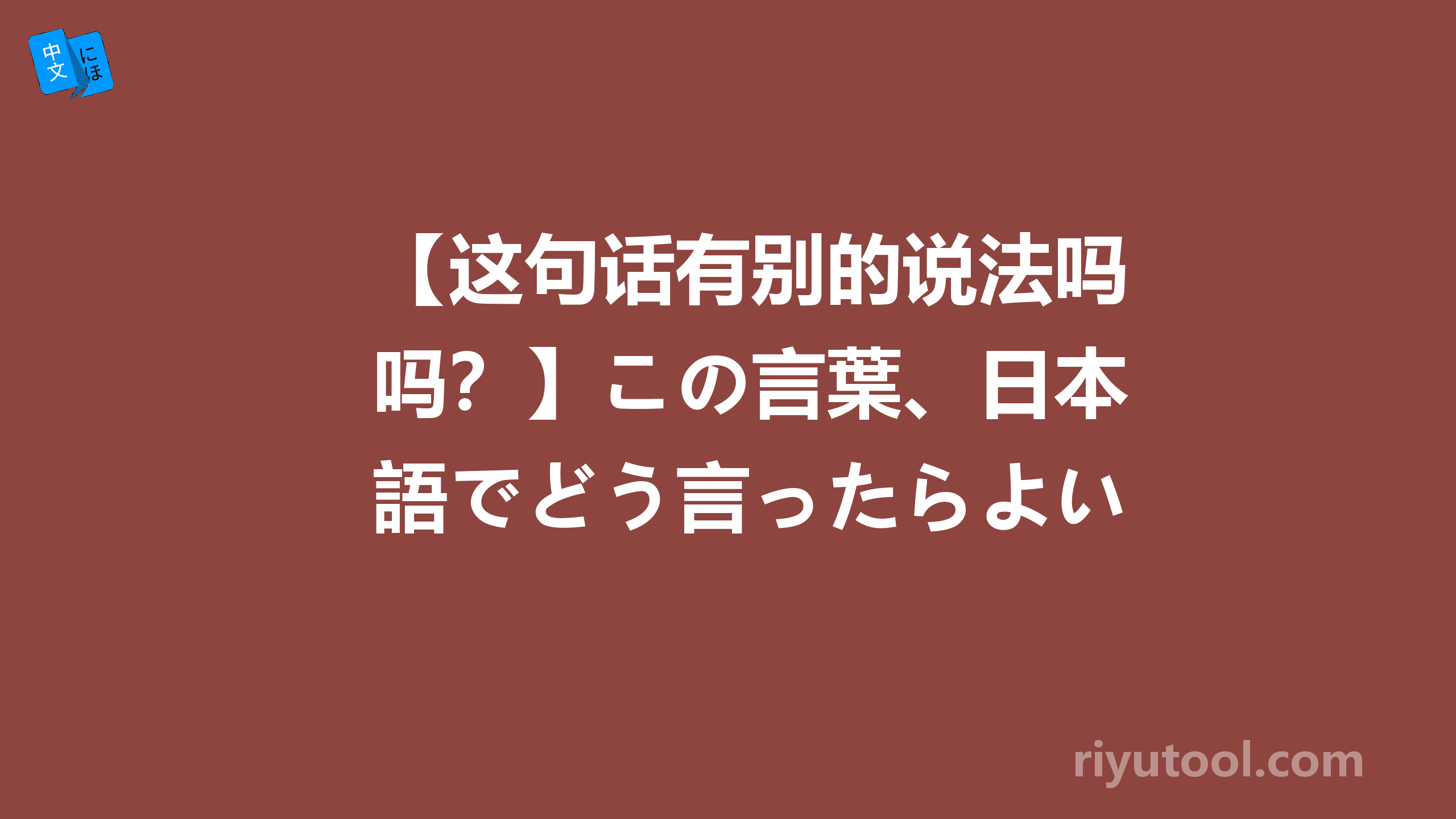 【这句话有别的说法吗？】この言葉、日本語でどう言ったらよいですか